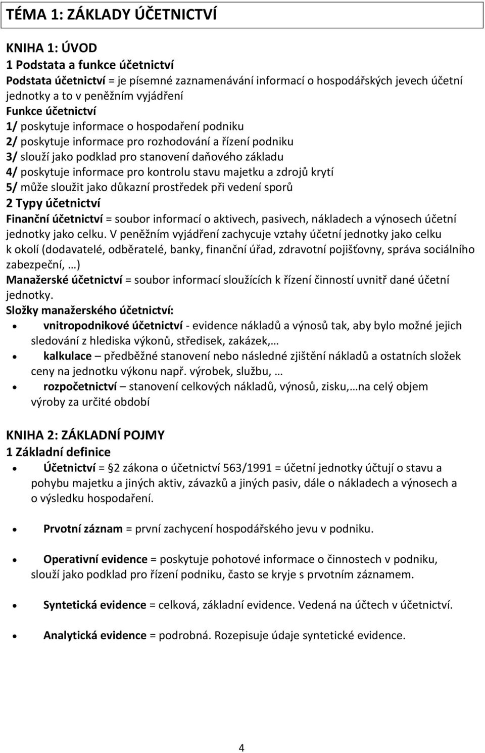 kontrolu stavu majetku a zdrojů krytí 5/ může sloužit jako důkazní prostředek při vedení sporů 2 Typy účetnictví Finanční účetnictví = soubor informací o aktivech, pasivech, nákladech a výnosech