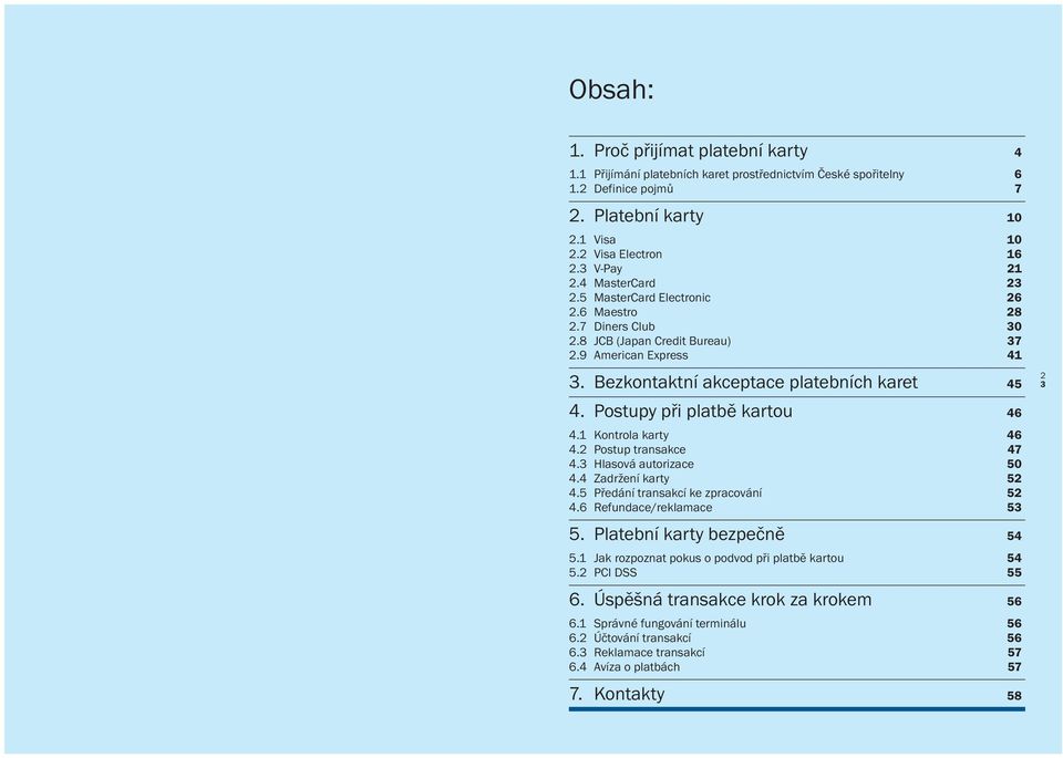Postupy při platbě kartou 46 4.1 Kontrola karty 46 4.2 Postup transakce 47 4.3 Hlasová autorizace 50 4.4 Zadržení karty 52 4.5 Předání transakcí ke zpracování 52 4.6 Refundace/reklamace 53 5.