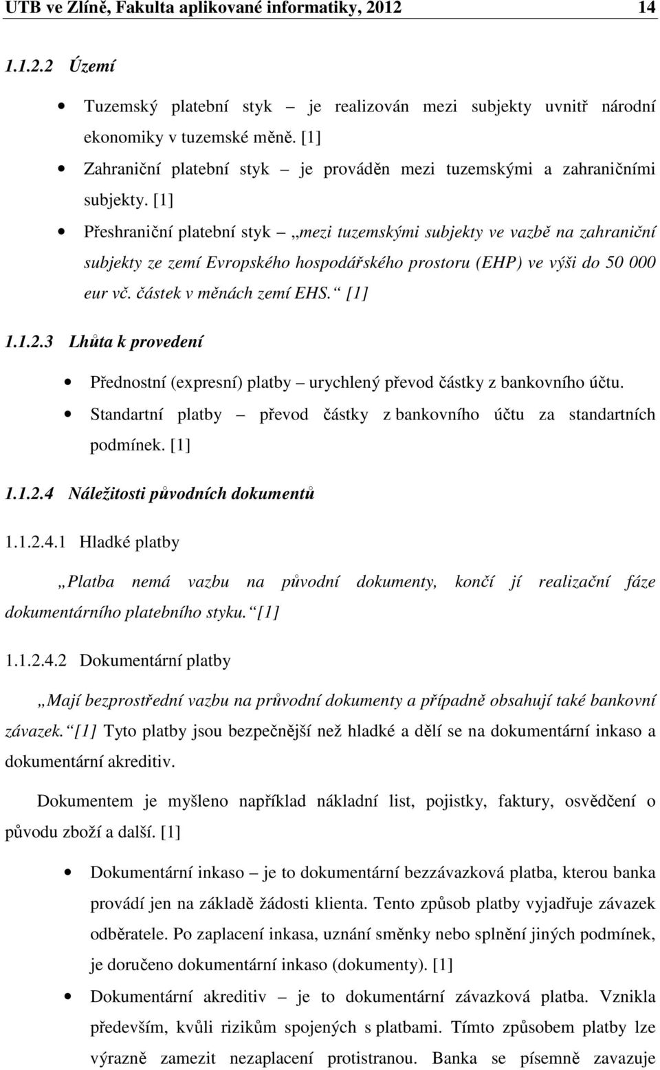 [1] Přeshraniční platební styk mezi tuzemskými subjekty ve vazbě na zahraniční subjekty ze zemí Evropského hospodářského prostoru (EHP) ve výši do 50 000 eur vč. částek v měnách zemí EHS. [1] 1.1.2.