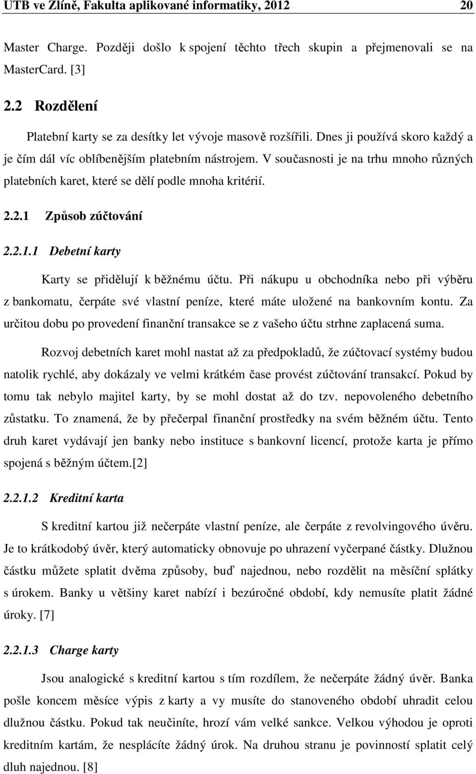 V současnosti je na trhu mnoho různých platebních karet, které se dělí podle mnoha kritérií. 2.2.1 Způsob zúčtování 2.2.1.1 Debetní karty Karty se přidělují k běžnému účtu.