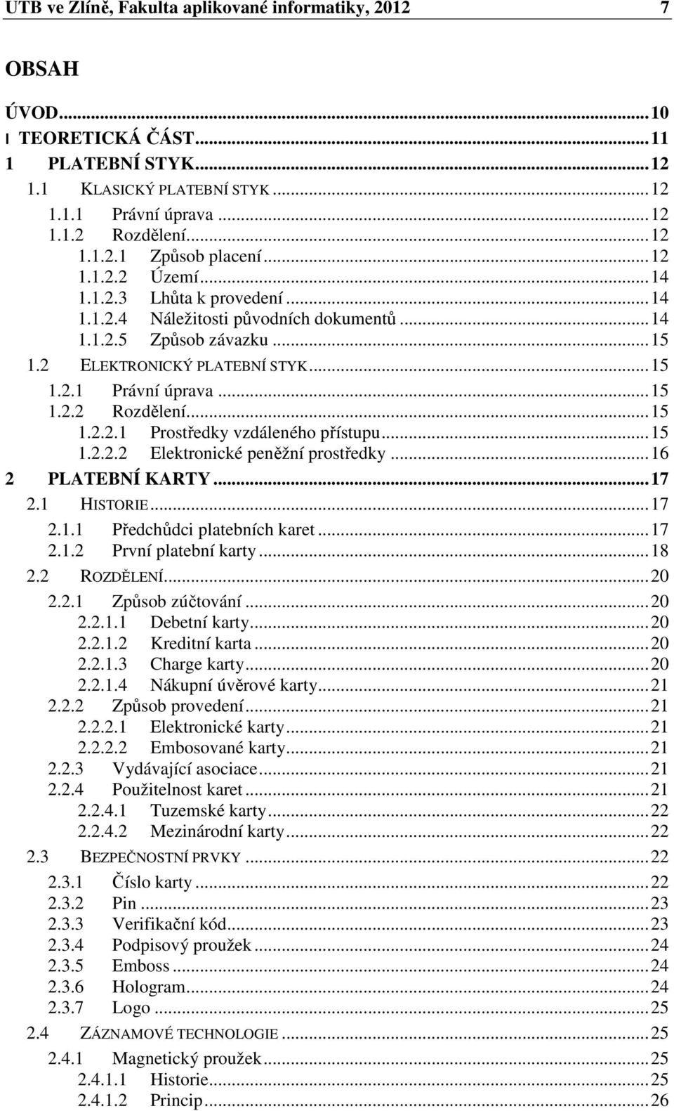 .. 15 1.2.2.1 Prostředky vzdáleného přístupu... 15 1.2.2.2 Elektronické peněžní prostředky... 16 2 PLATEBNÍ KARTY... 17 2.1 HISTORIE... 17 2.1.1 Předchůdci platebních karet... 17 2.1.2 První platební karty.