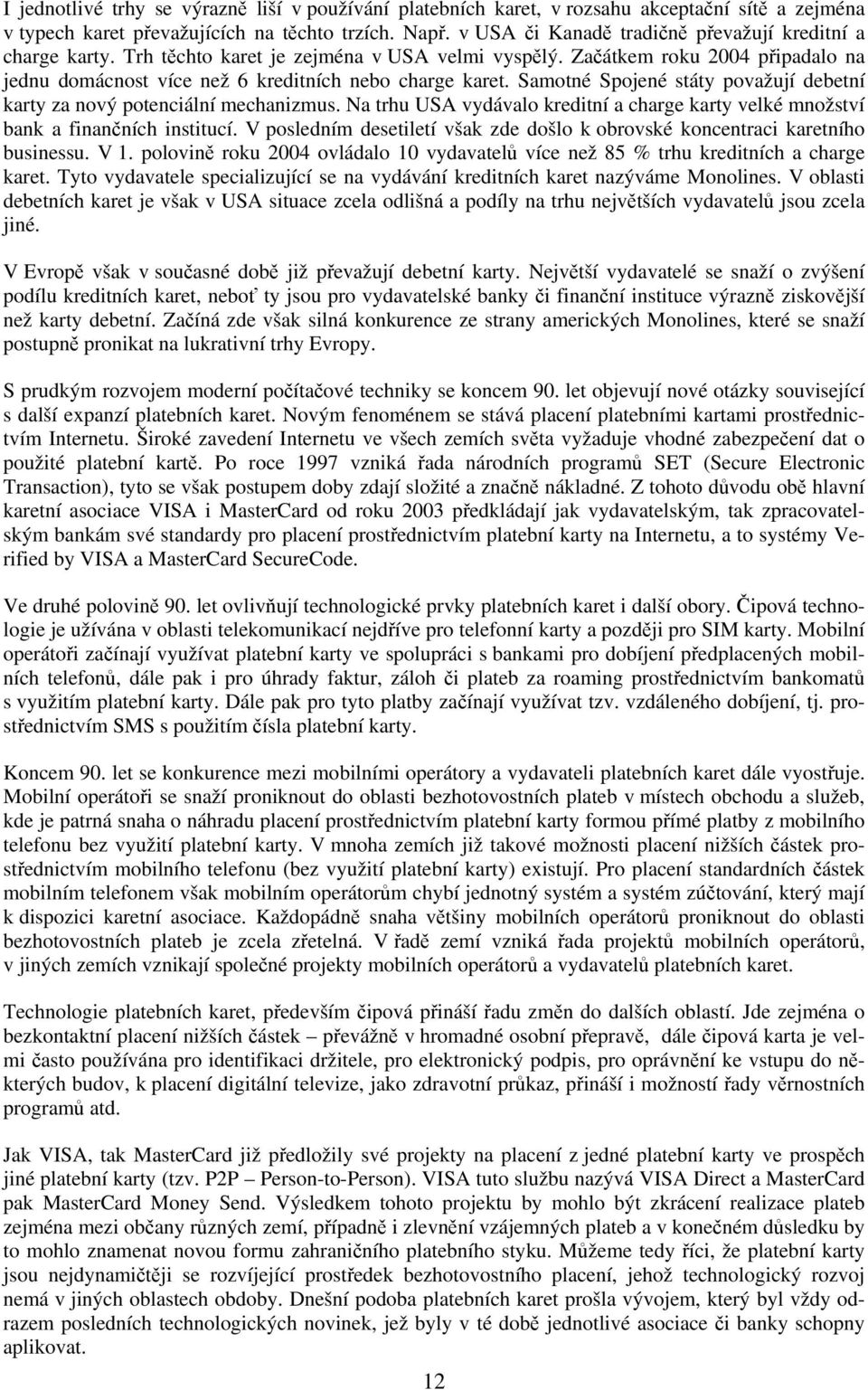 Samotné Spojené státy považují debetní karty za nový potenciální mechanizmus. Na trhu USA vydávalo kreditní a charge karty velké množství bank a finančních institucí.