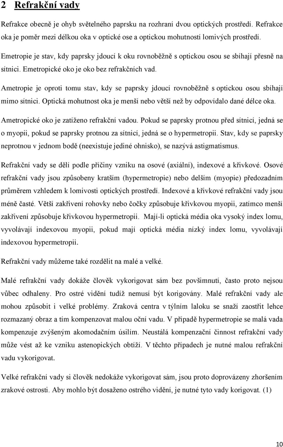 Ametropie je oproti tomu stav, kdy se paprsky jdoucí rovnoběžně s optickou osou sbíhají mimo sítnici. Optická mohutnost oka je menší nebo větší než by odpovídalo dané délce oka.