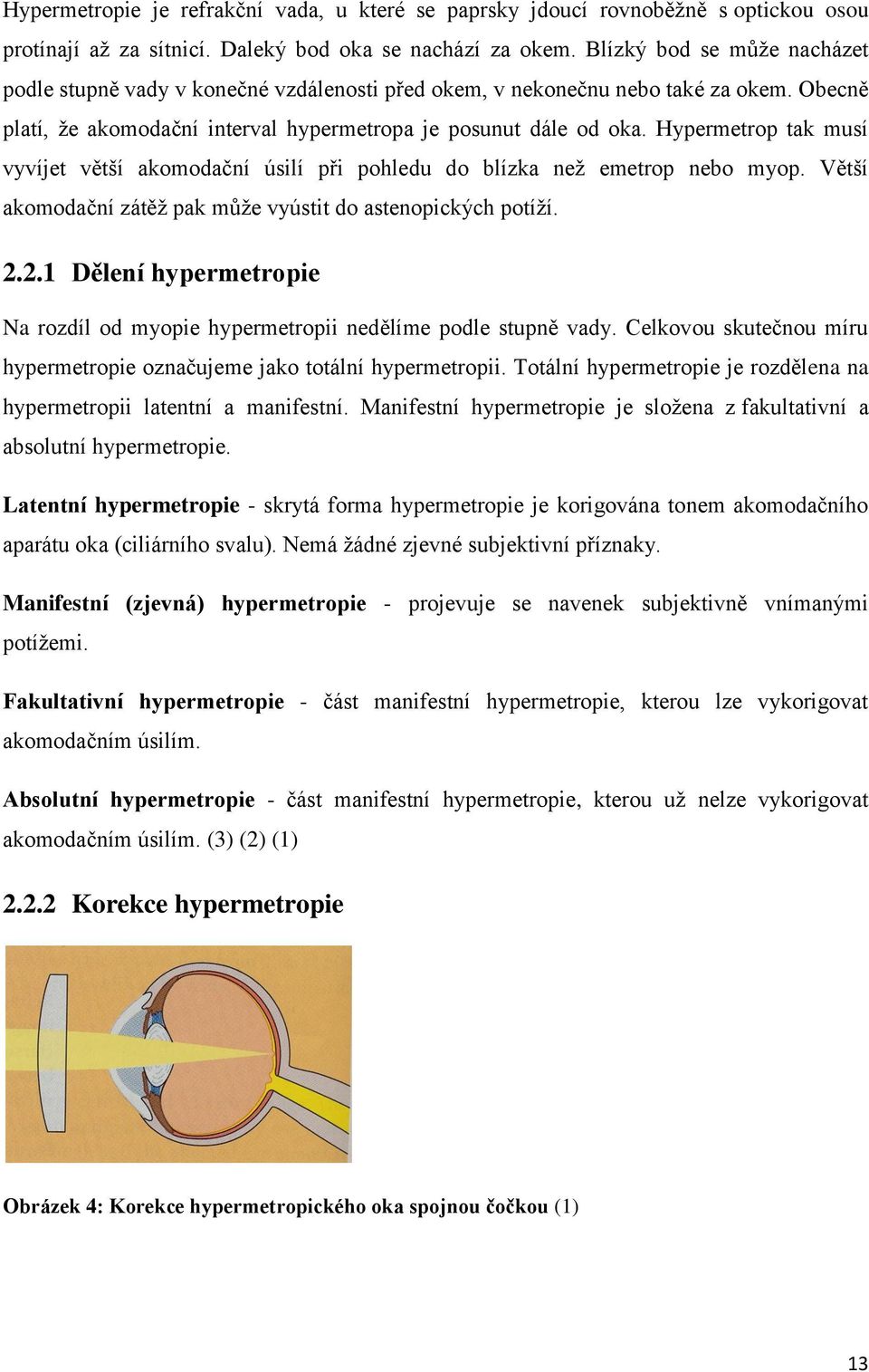 Hypermetrop tak musí vyvíjet větší akomodační úsilí při pohledu do blízka než emetrop nebo myop. Větší akomodační zátěž pak může vyústit do astenopických potíží. 2.