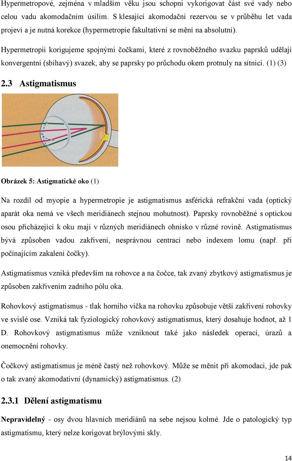 Hypermetropii korigujeme spojnými čočkami, které z rovnoběžného svazku paprsků udělají konvergentní (sbíhavý) svazek, aby se paprsky po průchodu okem protnuly na sítnici. (1) (3) 2.