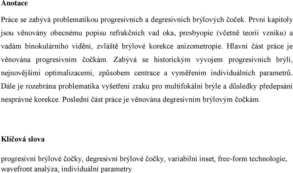 Hlavní část práce je věnována progresivním čočkám. Zabývá se historickým vývojem progresivních brýlí, nejnovějšími optimalizacemi, způsobem centrace a vyměřením individuálních parametrů.