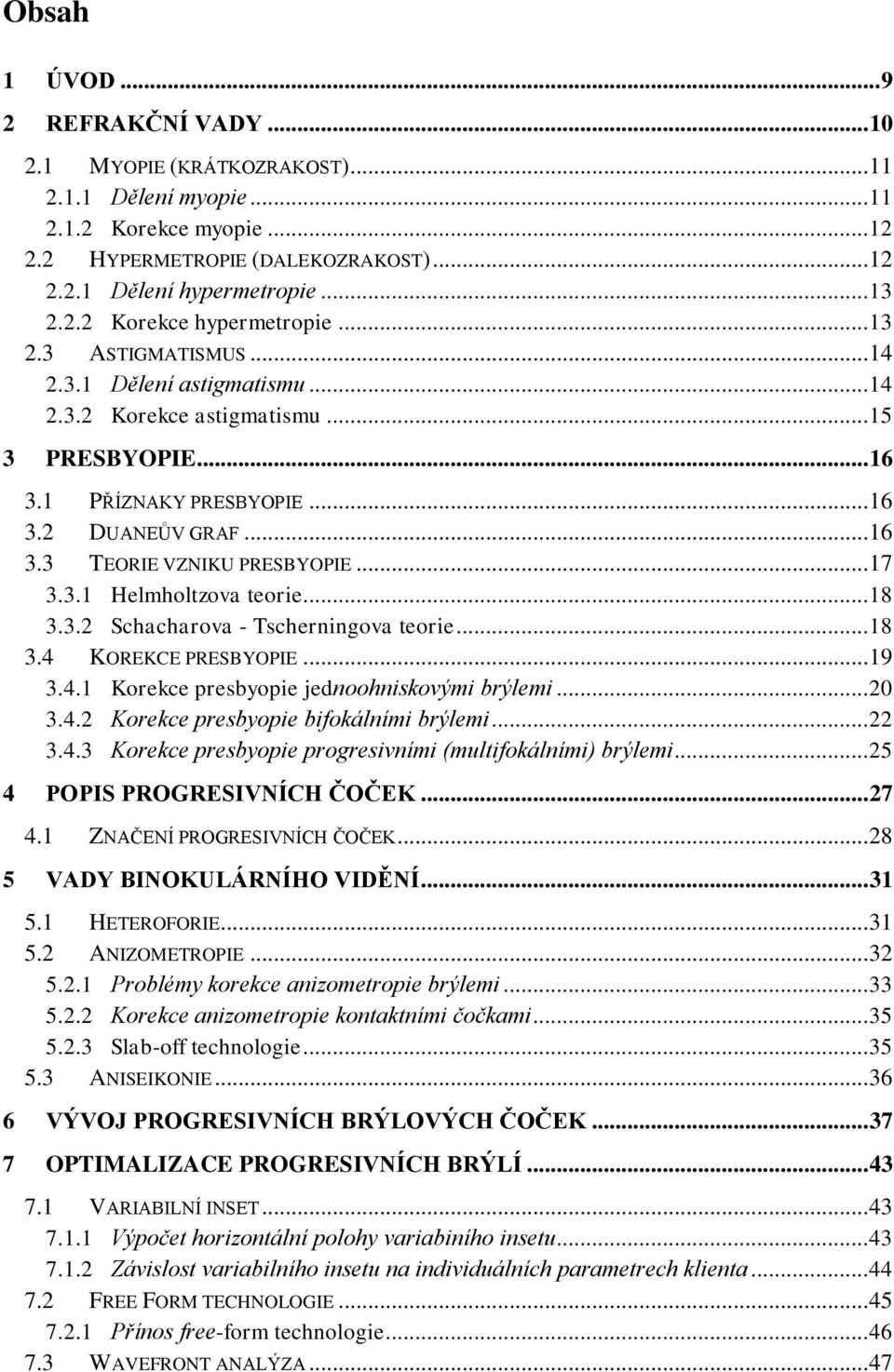 .. 17 3.3.1 Helmholtzova teorie... 18 3.3.2 Schacharova - Tscherningova teorie... 18 3.4 KOREKCE PRESBYOPIE... 19 3.4.1 Korekce presbyopie jednoohniskovými brýlemi... 20 3.4.2 Korekce presbyopie bifokálními brýlemi.