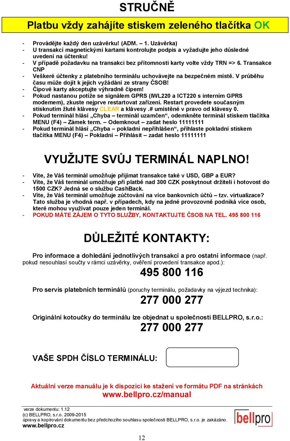 Transakce CNP - Veškeré účtenky z platebního terminálu uchovávejte na bezpečném místě. V průběhu času může dojít k jejich vyžádání ze strany ČSOB! - Čipové karty akceptujte výhradně čipem!