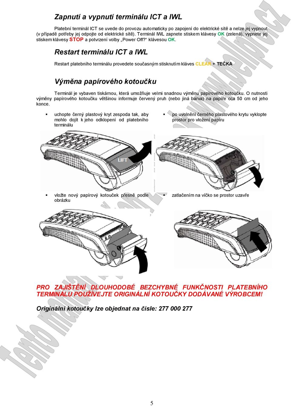 Restart terminálu ICT a IWL Restart platebního terminálu provedete současným stisknutím kláves CLEAR + TEČKA Výměna papírového kotoučku Terminál je vybaven tiskárnou, která umožňuje velmi snadnou