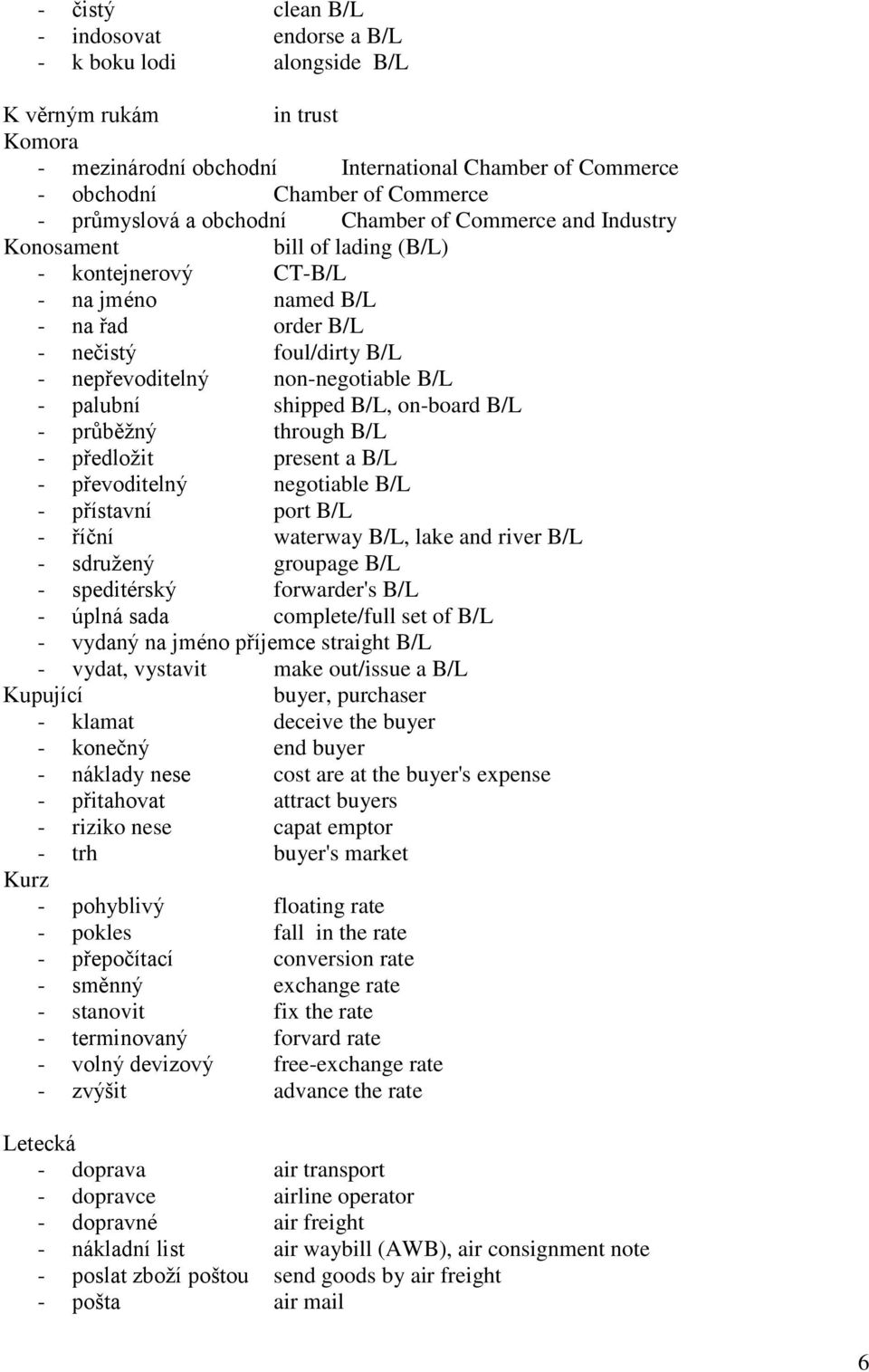 non-negotiable B/L - palubní shipped B/L, on-board B/L - průběžný through B/L - předložit present a B/L - převoditelný negotiable B/L - přístavní port B/L - říční waterway B/L, lake and river B/L -