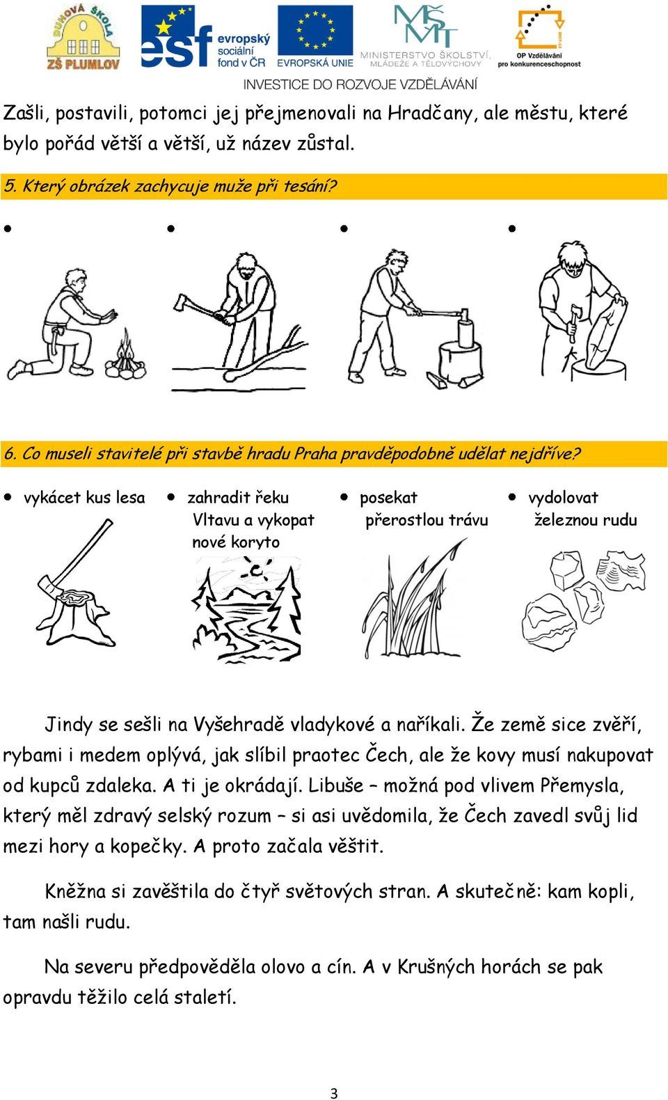 vykácet kus lesa zahradit řeku Vltavu a vykopat nové koryto posekat přerostlou trávu vydolovat železnou rudu Jindy se sešli na Vyšehradě vladykové a naříkali.