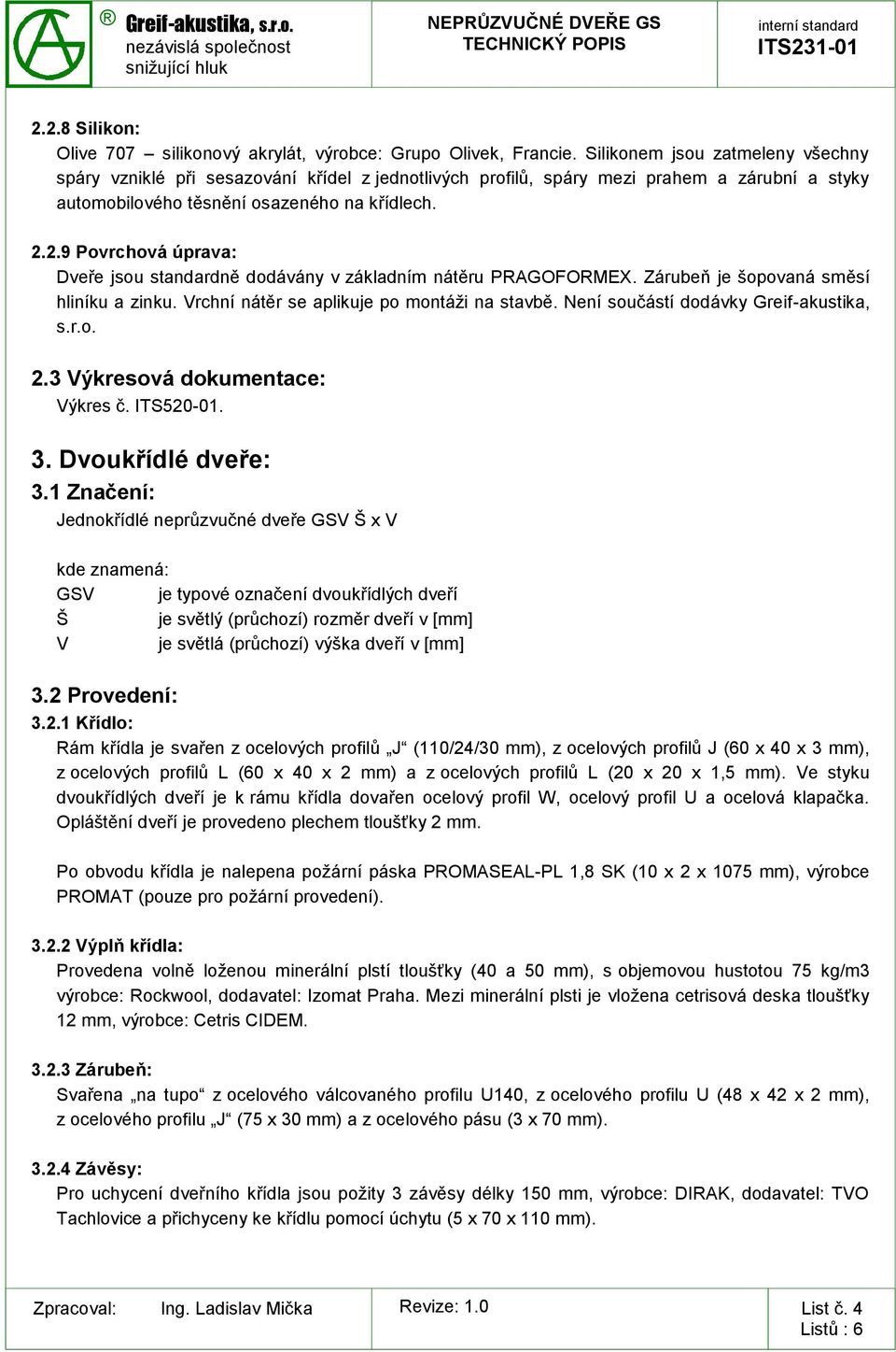 2.9 Povrchová úprava: Dveře jsou standardně dodávány v základním nátěru PRAGOFORMEX. Zárubeň je šopovaná směsí hliníku a zinku. Vrchní nátěr se aplikuje po montáži na stavbě.