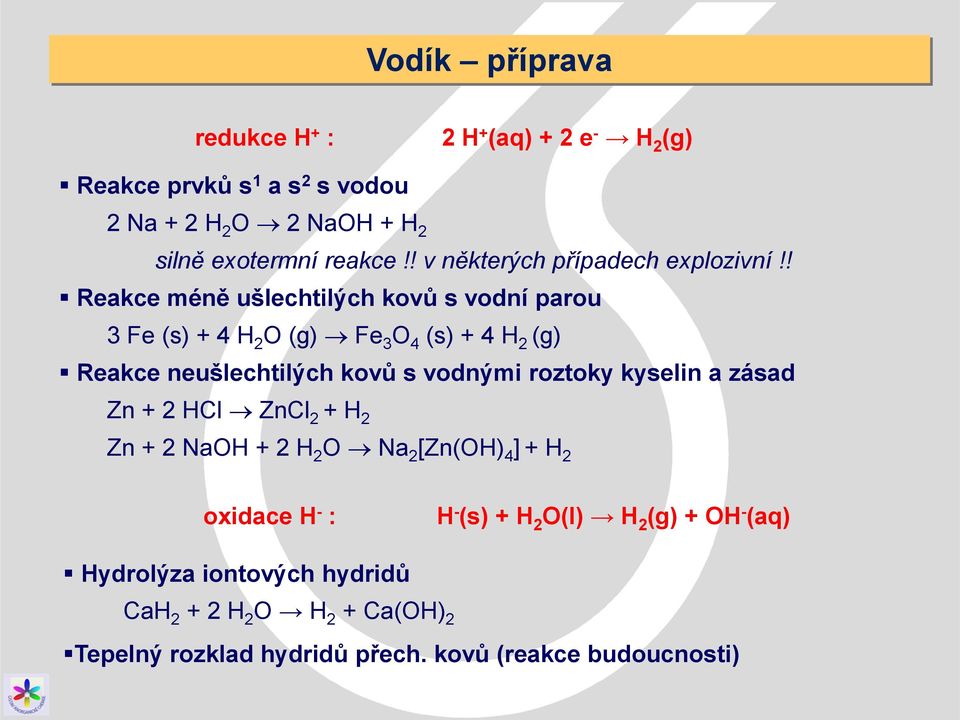 ! Reakce méně ušlechtilých kovů s vodní parou 3 Fe (s) + 4 H 2 O (g) Fe 3 O 4 (s) + 4 H 2 (g) Reakce neušlechtilých kovů s vodnými roztoky