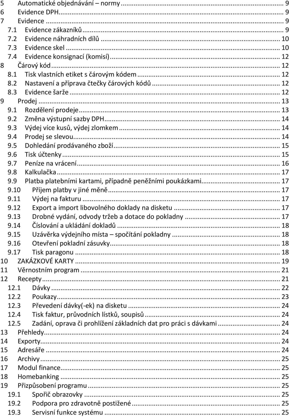 .. 14 9.3 Výdej více kusů, výdej zlomkem... 14 9.4 Prodej se slevou... 14 9.5 Dohledání prodávaného zboží... 15 9.6 Tisk účtenky... 15 9.7 Peníze na vrácení... 16 9.8 Kalkulačka... 17 9.