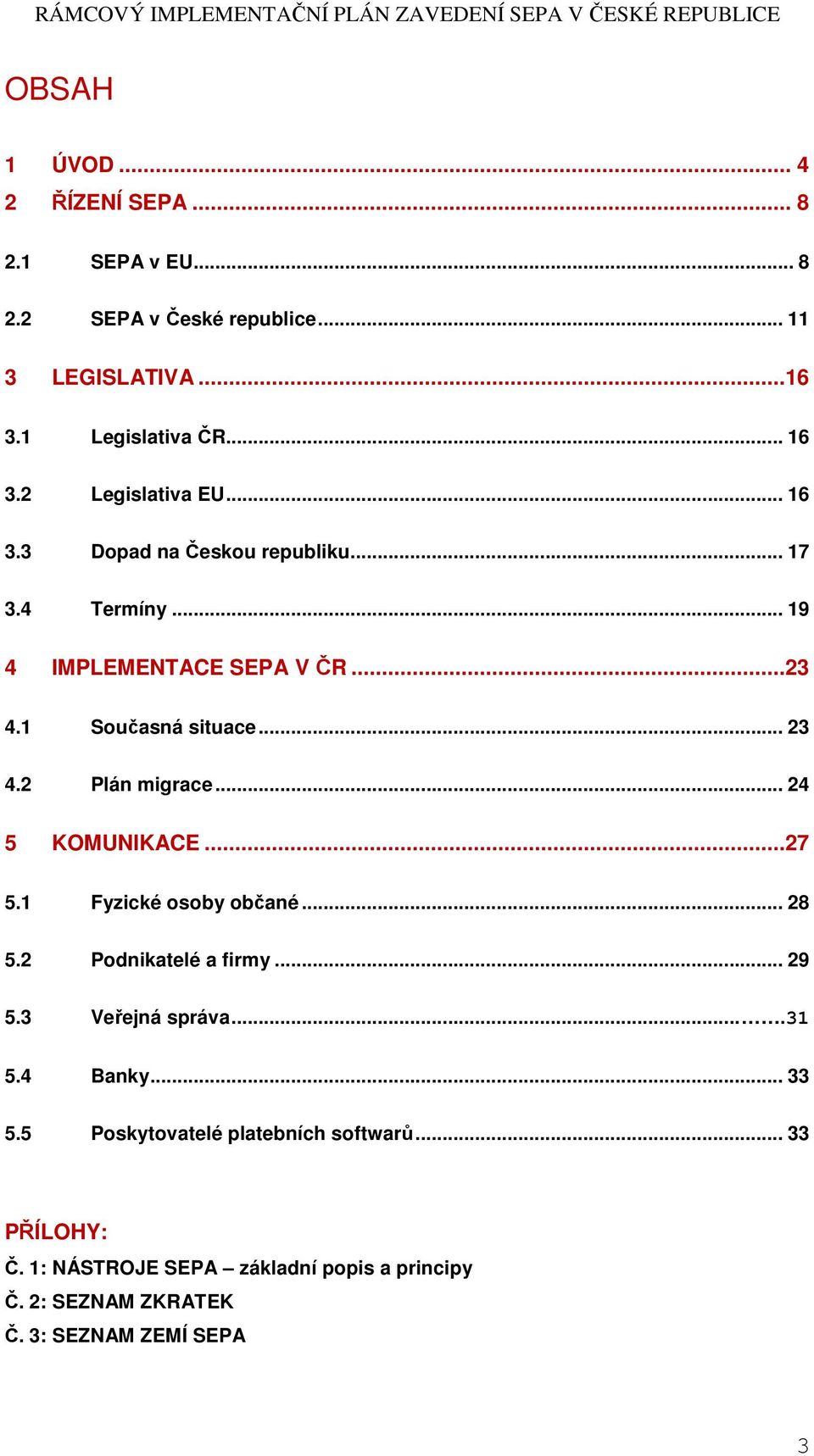 2 Plán migrace... 24 5 KOMUNIKACE...27 5.1 Fyzické osoby občané... 28 5.2 Podnikatelé a firmy... 29 5.3 Veřejná správa....31 5.4 Banky.