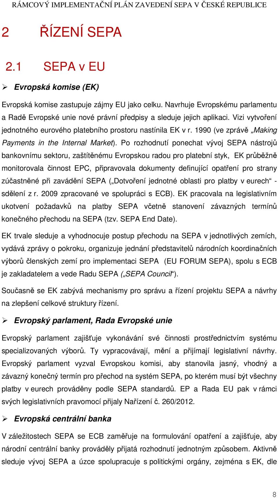 Po rozhodnutí ponechat vývoj SEPA nástrojů bankovnímu sektoru, zaštítěnému Evropskou radou pro platební styk, EK průběžně monitorovala činnost EPC, připravovala dokumenty definující opatření pro