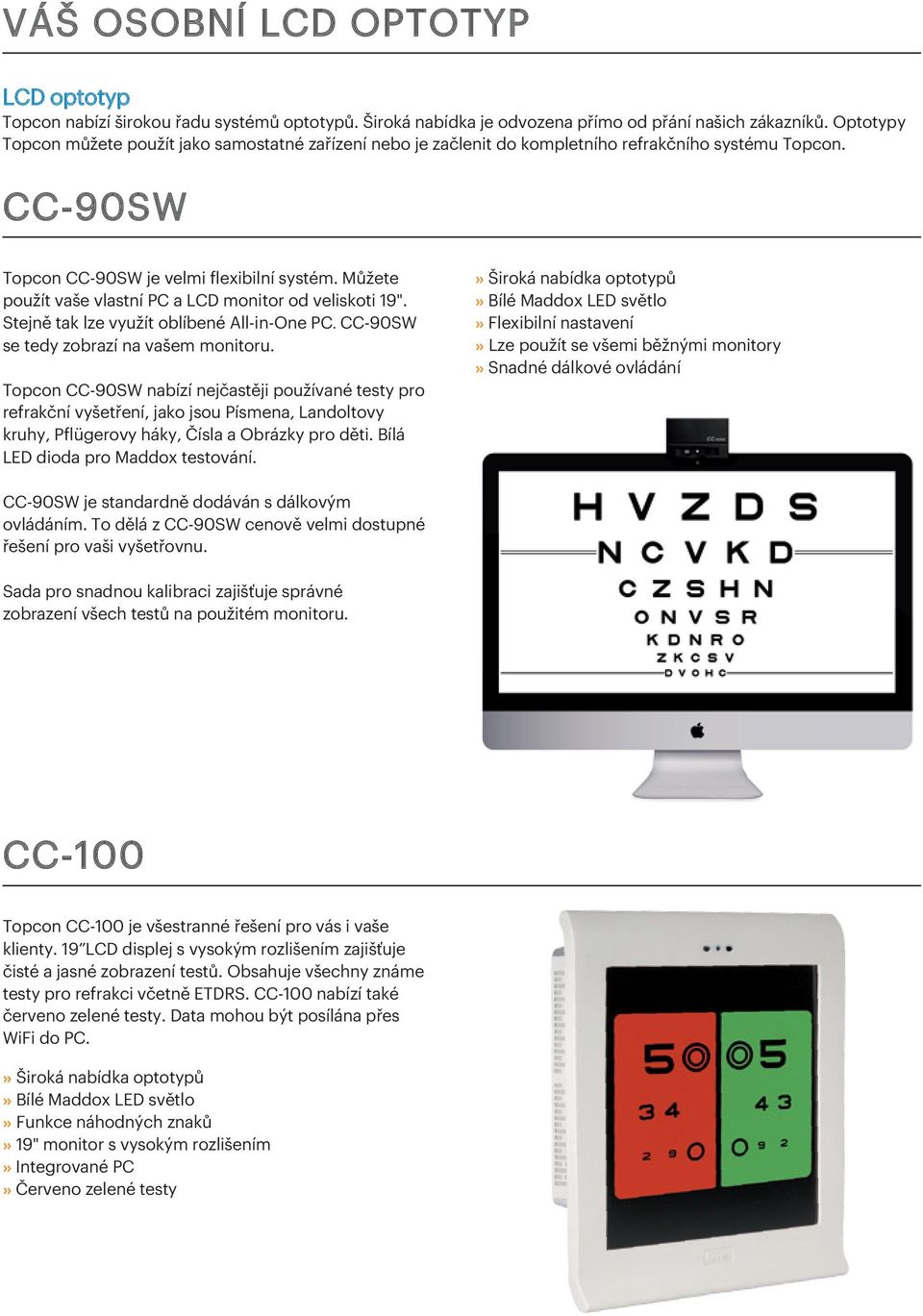 Můžete použít vaše vlastní PC a LCD monitor od veliskoti 19". Stejně tak lze využít oblíbené All-in-One PC. CC-90SW se tedy zobrazí na vašem monitoru.