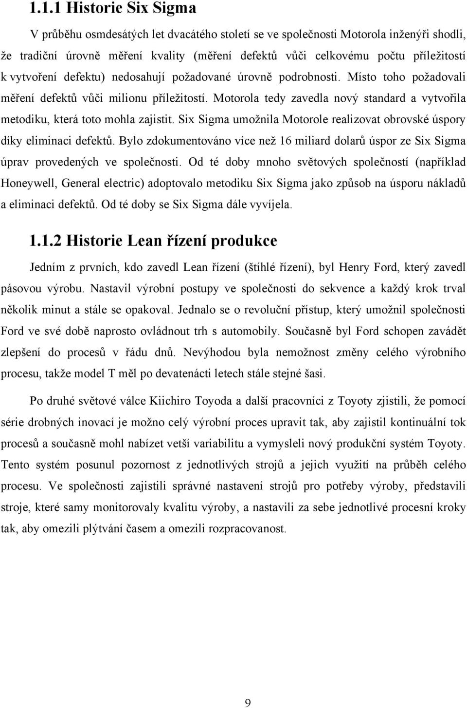 Motorola tedy zavedla nový standard a vytvořila metodiku, která toto mohla zajistit. Six Sigma umoţnila Motorole realizovat obrovské úspory díky eliminaci defektů.