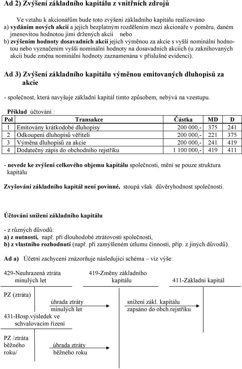 dosavadních akciích (u zaknihovaných akcií bude změna nominální hodnoty zaznamenána v příslušné evidenci).