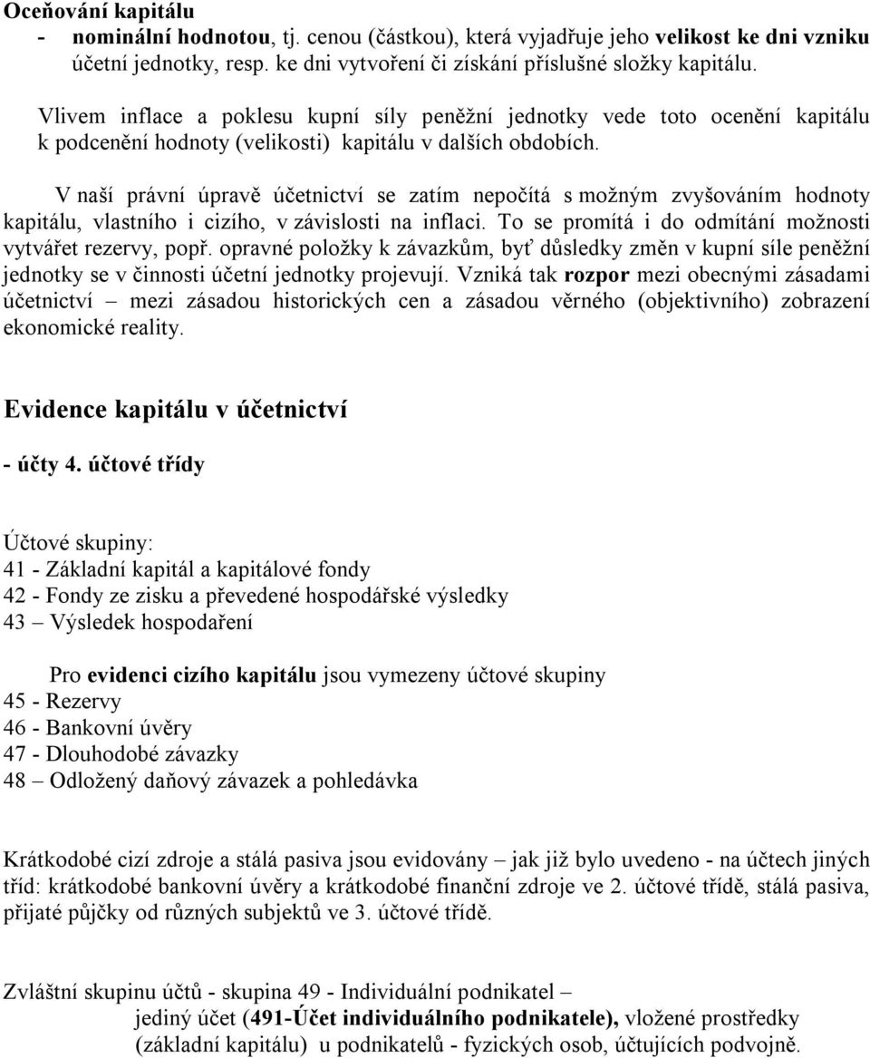 V naší právní úpravě účetnictví se zatím nepočítá s možným zvyšováním hodnoty kapitálu, vlastního i cizího, v závislosti na inflaci. To se promítá i do odmítání možnosti vytvářet rezervy, popř.