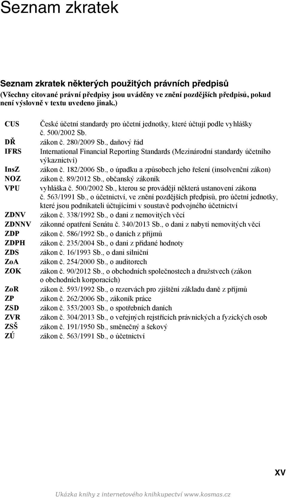 , daňový řád International Financial Reporting Standards (Mezinárodní standardy účetního výkaznictví) zákon č. 182/2006 Sb., o úpadku a způsobech jeho řešení (insolvenční zákon) zákon č. 89/2012 Sb.