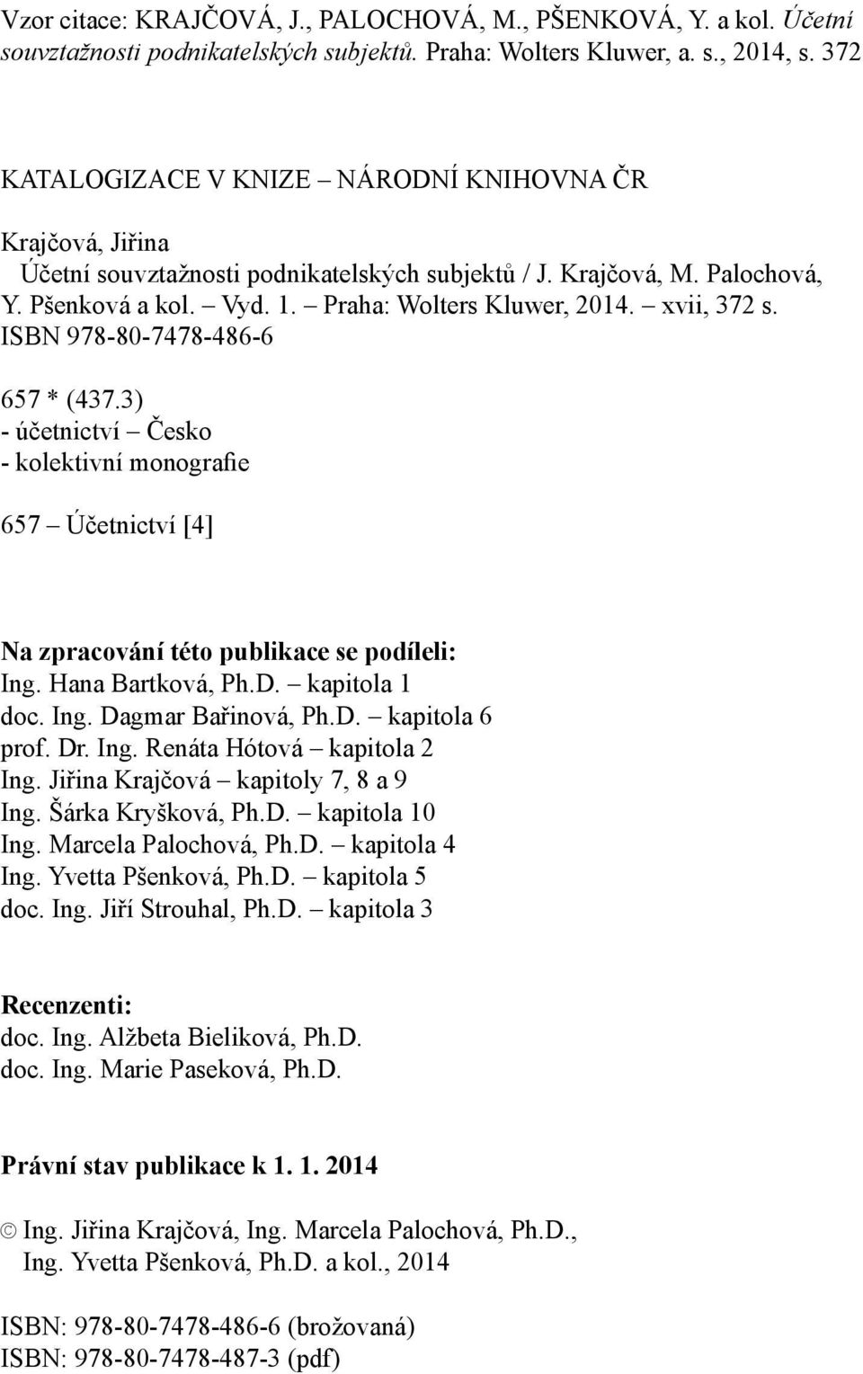 xvii, 372 s. ISBN 978-80-7478-486-6 657 * (437.3) - účetnictví Česko - kolektivní monografie 657 Účetnictví [4] Na zpracování této publikace se podíleli: Ing. Hana Bartková, Ph.D. kapitola 1 doc. Ing. Dagmar Bařinová, Ph.