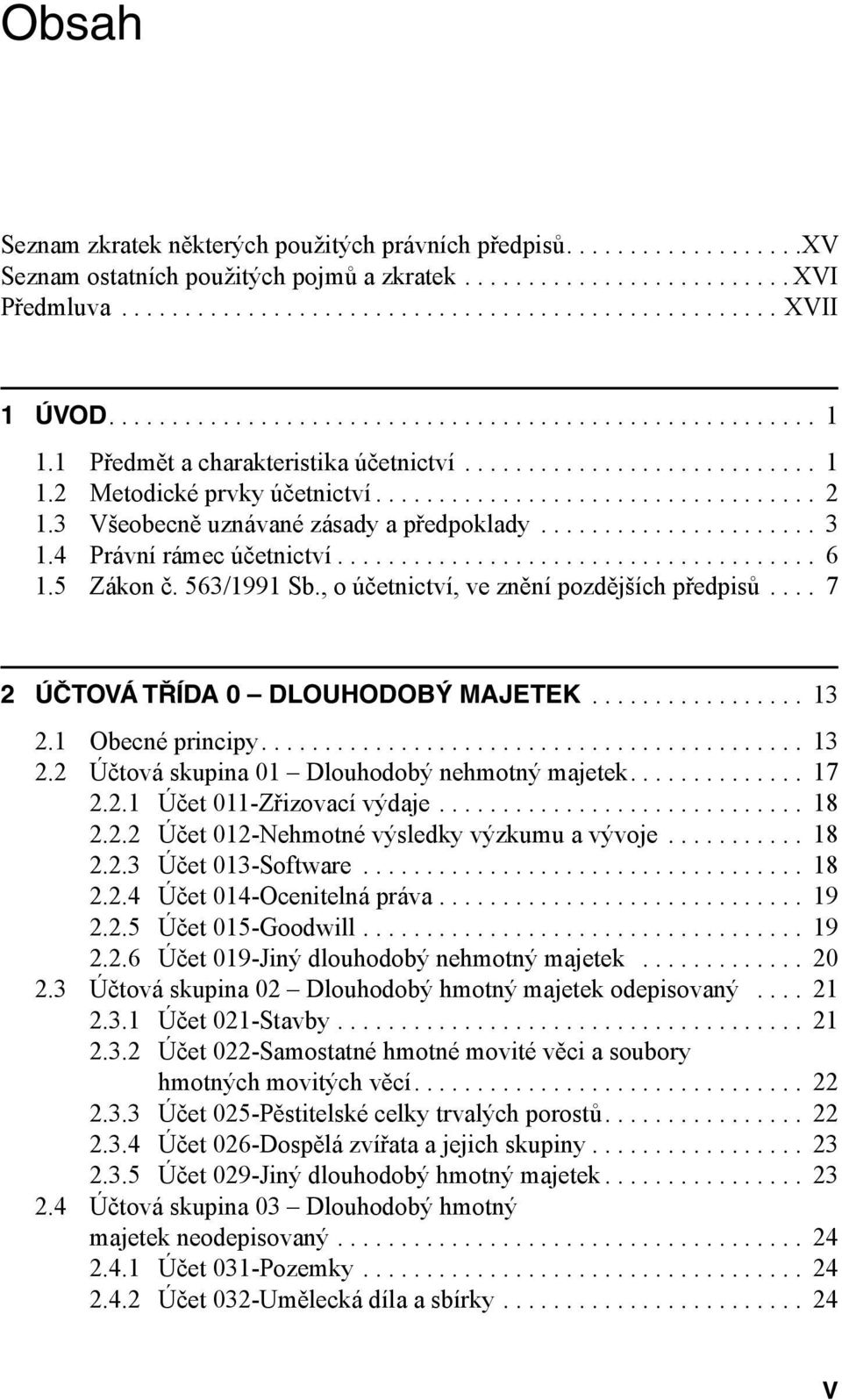 .. 7 2 ÚČTOVÁ TŘÍDA 0 DLOUHODOBÝ MAJETEK... 13 2.1 Obecné principy.... 13 2.2 Účtová skupina 01 Dlouhodobý nehmotný majetek.... 17 2.2.1 Účet 011-Zřizovací výdaje... 18 2.2.2 Účet 012-Nehmotné výsledky výzkumu a vývoje.