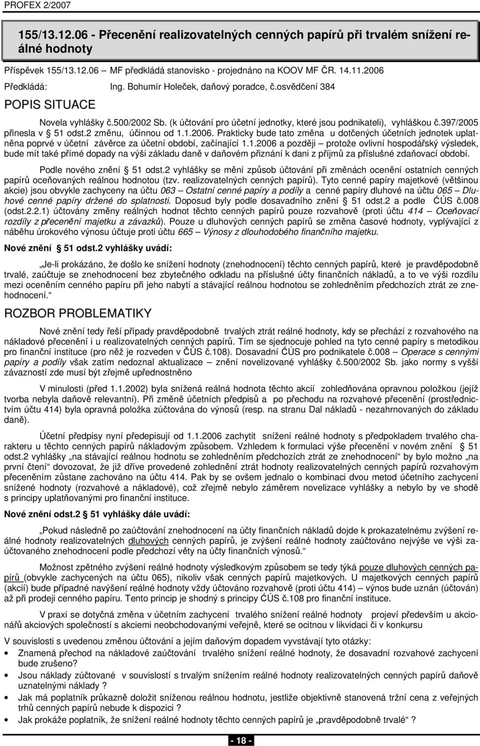 2 změnu, účinnou od 1.1.2006. Prakticky bude tato změna u dotčených účetních jednotek uplatněna poprvé v účetní závěrce za účetní období, začínající 1.1.2006 a později protože ovlivní hospodářský výsledek, bude mít také přímé dopady na výši základu daně v daňovém přiznání k dani z příjmů za příslušné zdaňovací období.