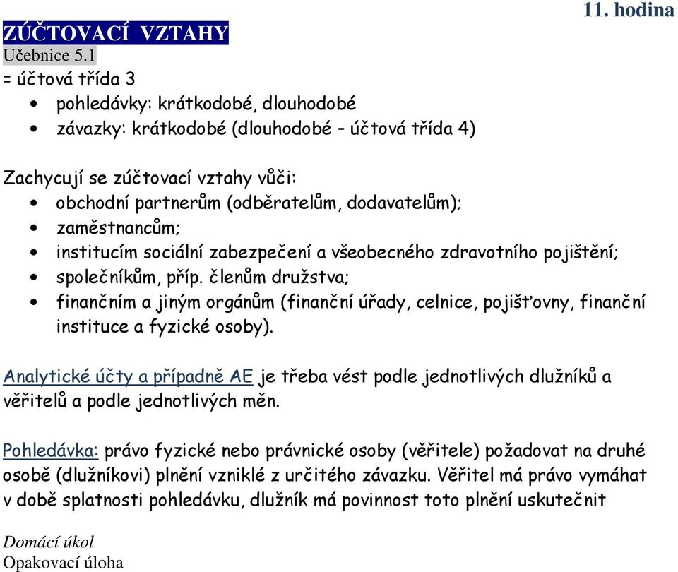 členům družstva; finančním a jiným orgánům (finanční úřady, celnice, pojišťovny, finanční instituce a fyzické osoby).