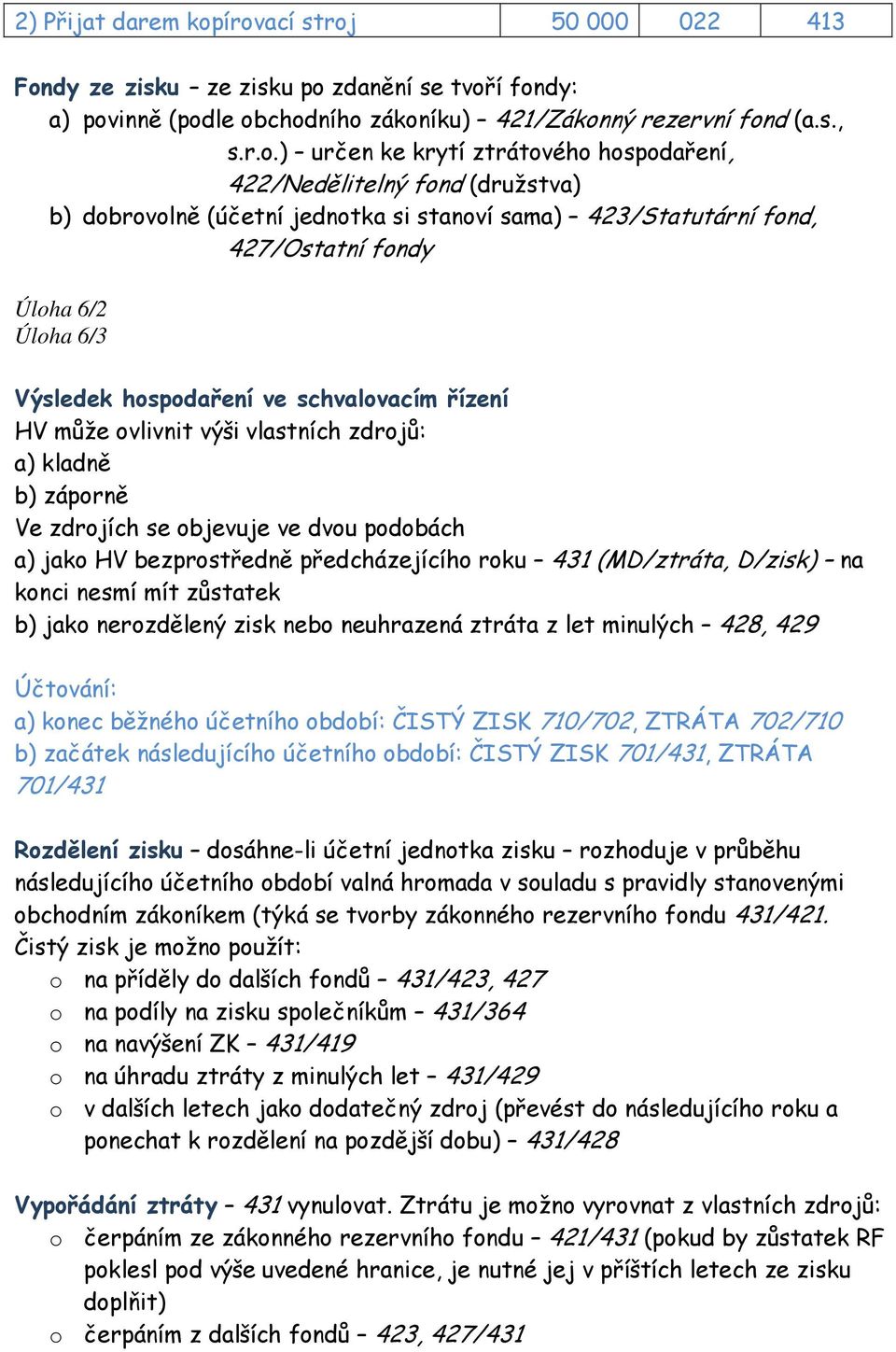 422/Nedělitelný fond (družstva) b) dobrovolně (účetní jednotka si stanoví sama) 423/Statutární fond, 427/Ostatní fondy Úloha 6/2 Úloha 6/3 Výsledek hospodaření ve schvalovacím řízení HV může ovlivnit