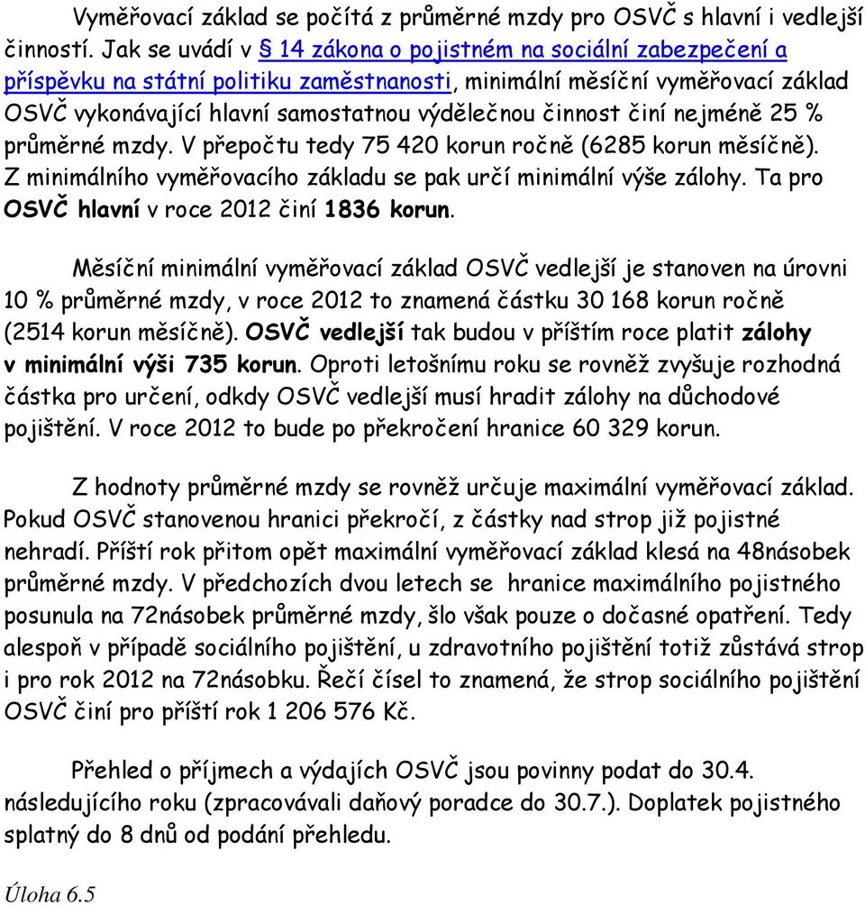 činí nejméně 25 % průměrné mzdy. V přepočtu tedy 75 420 korun ročně (6285 korun měsíčně). Z minimálního vyměřovacího základu se pak určí minimální výše zálohy.