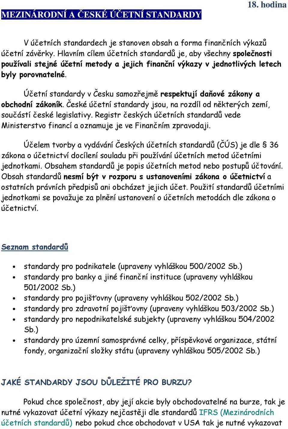 Účetní standardy v Česku samozřejmě respektují daňové zákony a obchodní zákoník. České účetní standardy jsou, na rozdíl od některých zemí, součástí české legislativy.