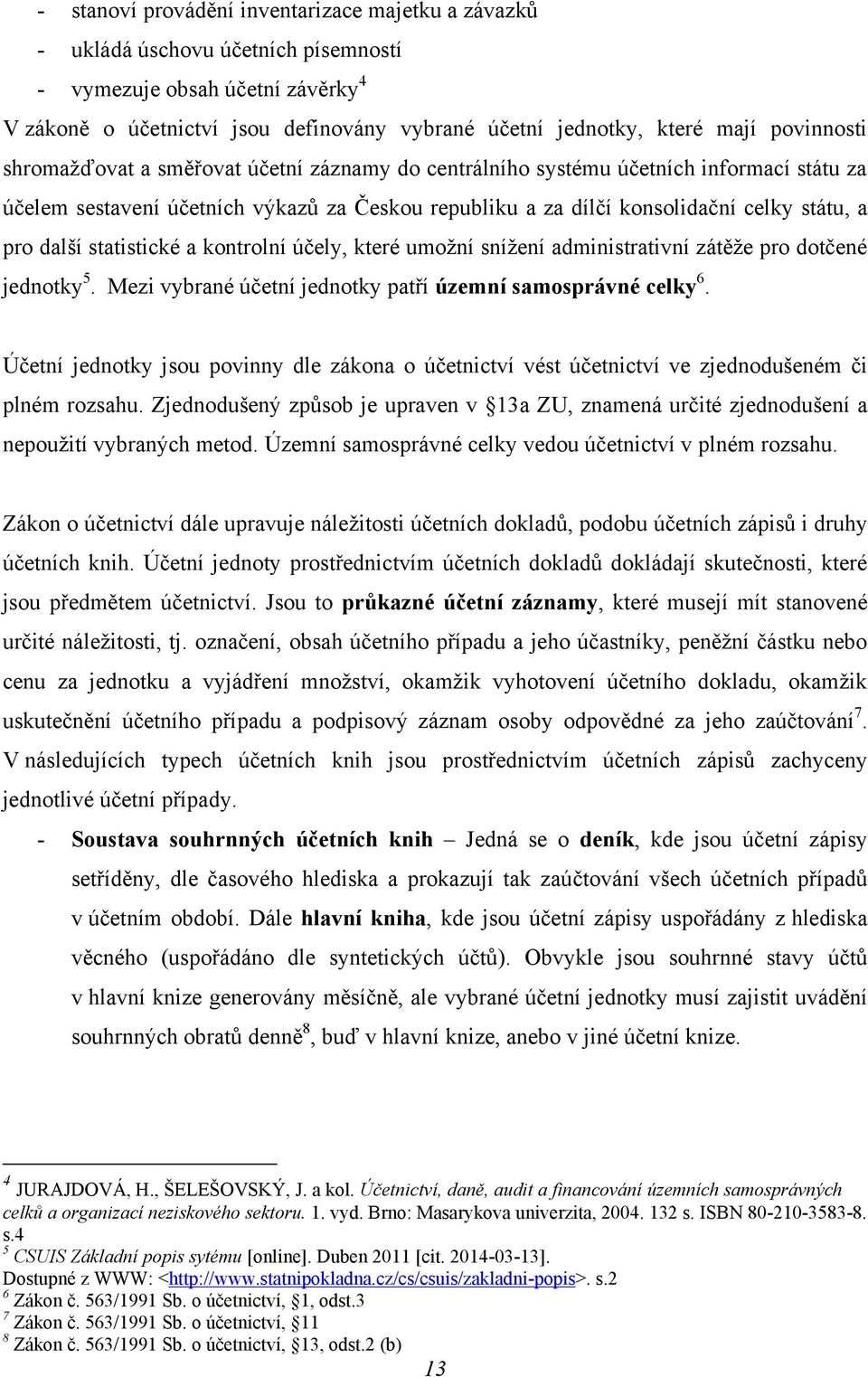 další statistické a kontrolní účely, které umoţní sníţení administrativní zátěţe pro dotčené jednotky 5. Mezi vybrané účetní jednotky patří územní samosprávné celky 6.