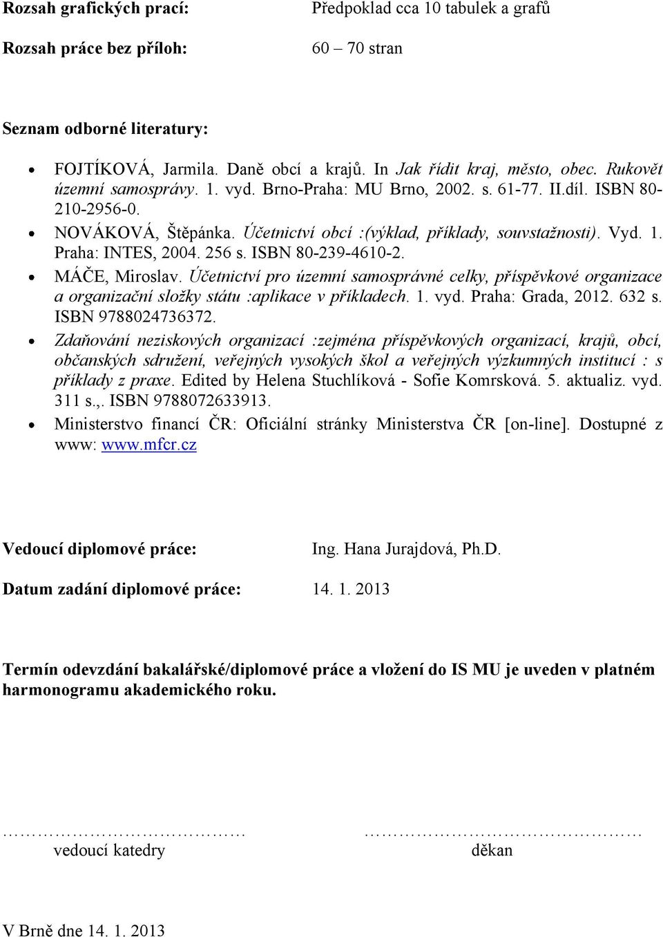 256 s. ISBN 80-239-4610-2. MÁČE, Miroslav. Účetnictví pro územní samosprávné celky, příspěvkové organizace a organizační složky státu :aplikace v příkladech. 1. vyd. Praha: Grada, 2012. 632 s.