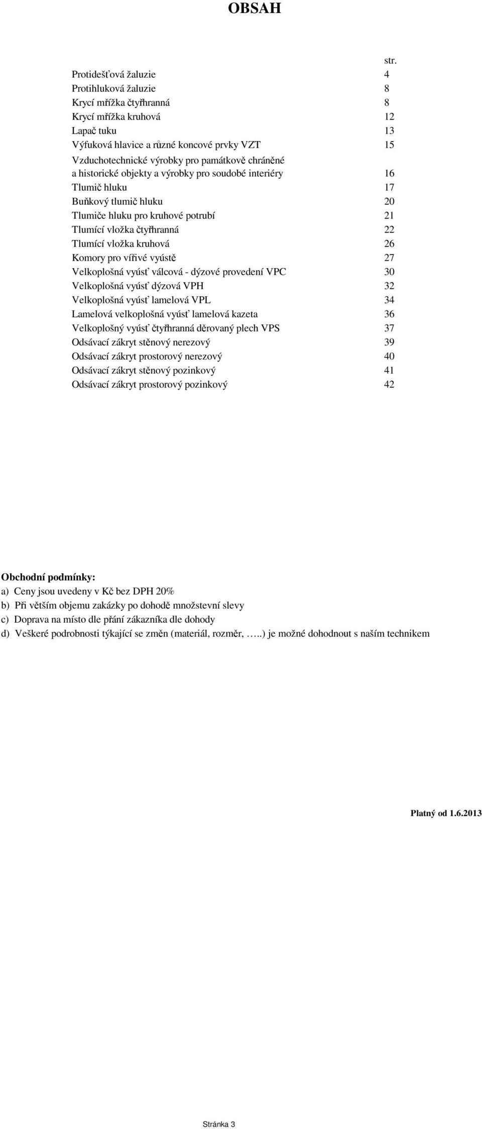 chráněné a historické objekty a výrobky pro soudobé interiéry 16 Tlumič hluku 17 Buňkový tlumič hluku 20 Tlumiče hluku pro kruhové potrubí 21 Tlumící vložka čtyřhranná 22 Tlumící vložka kruhová 26