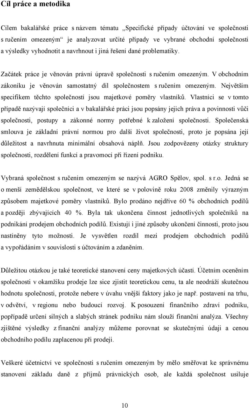 V obchodním zákoníku je věnován samostatný díl společnostem s ručením omezeným. Největším specifikem těchto společností jsou majetkové poměry vlastníků.