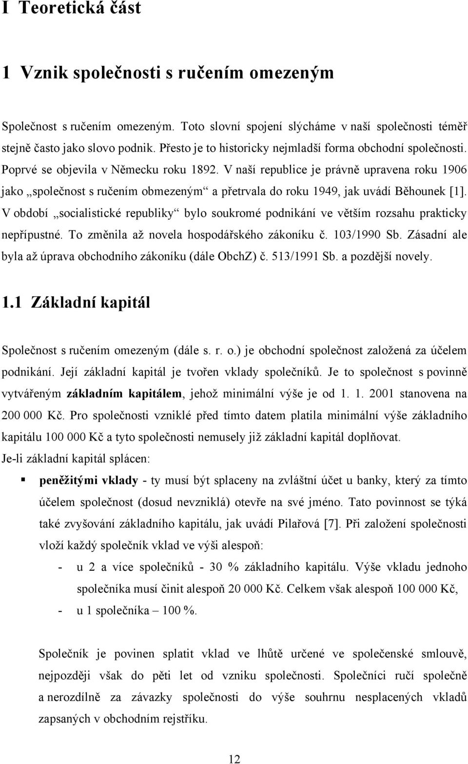 V naší republice je právně upravena roku 1906 jako společnost s ručením obmezeným a přetrvala do roku 1949, jak uvádí Běhounek [1].