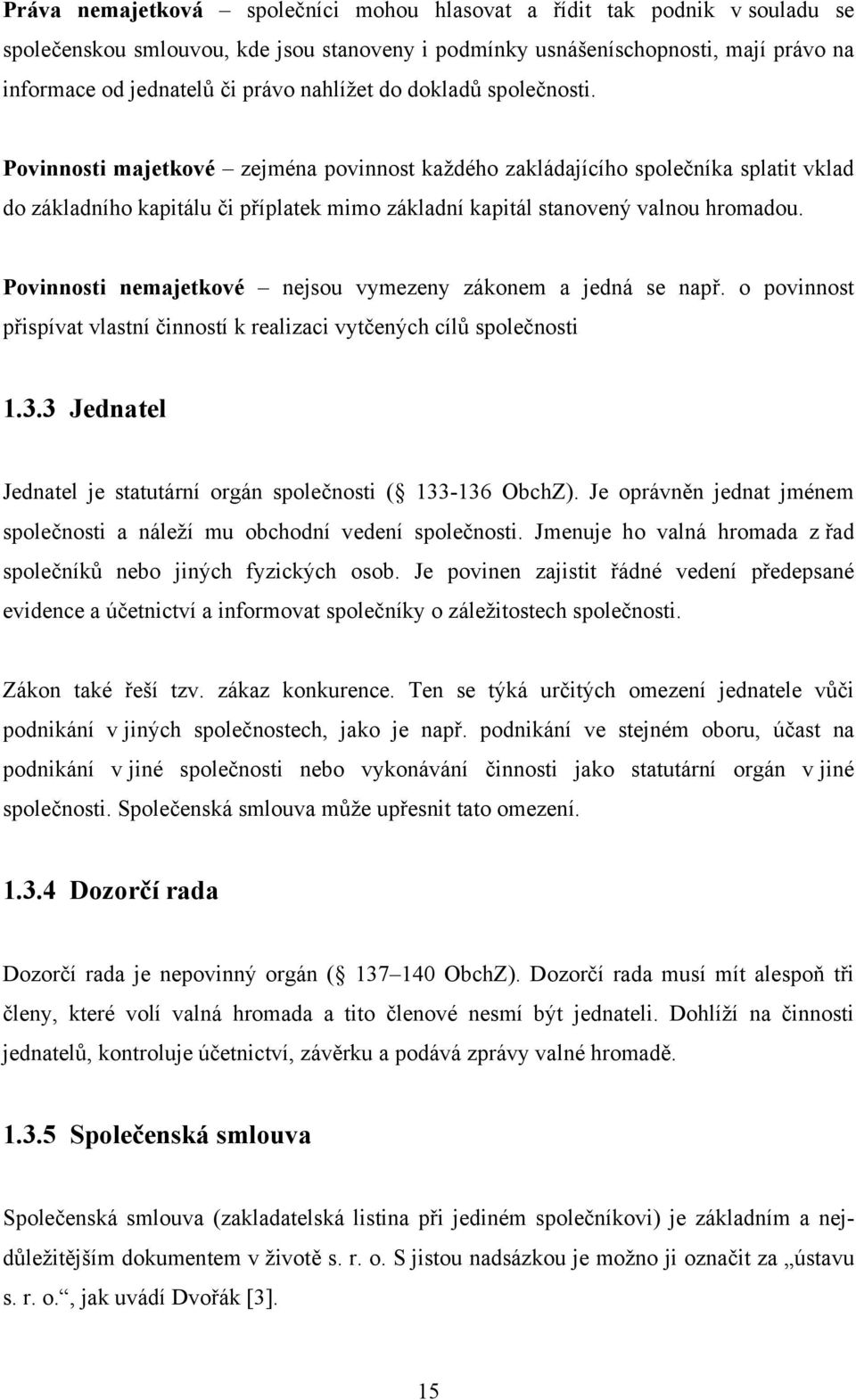 Povinnosti majetkové zejména povinnost každého zakládajícího společníka splatit vklad do základního kapitálu či příplatek mimo základní kapitál stanovený valnou hromadou.