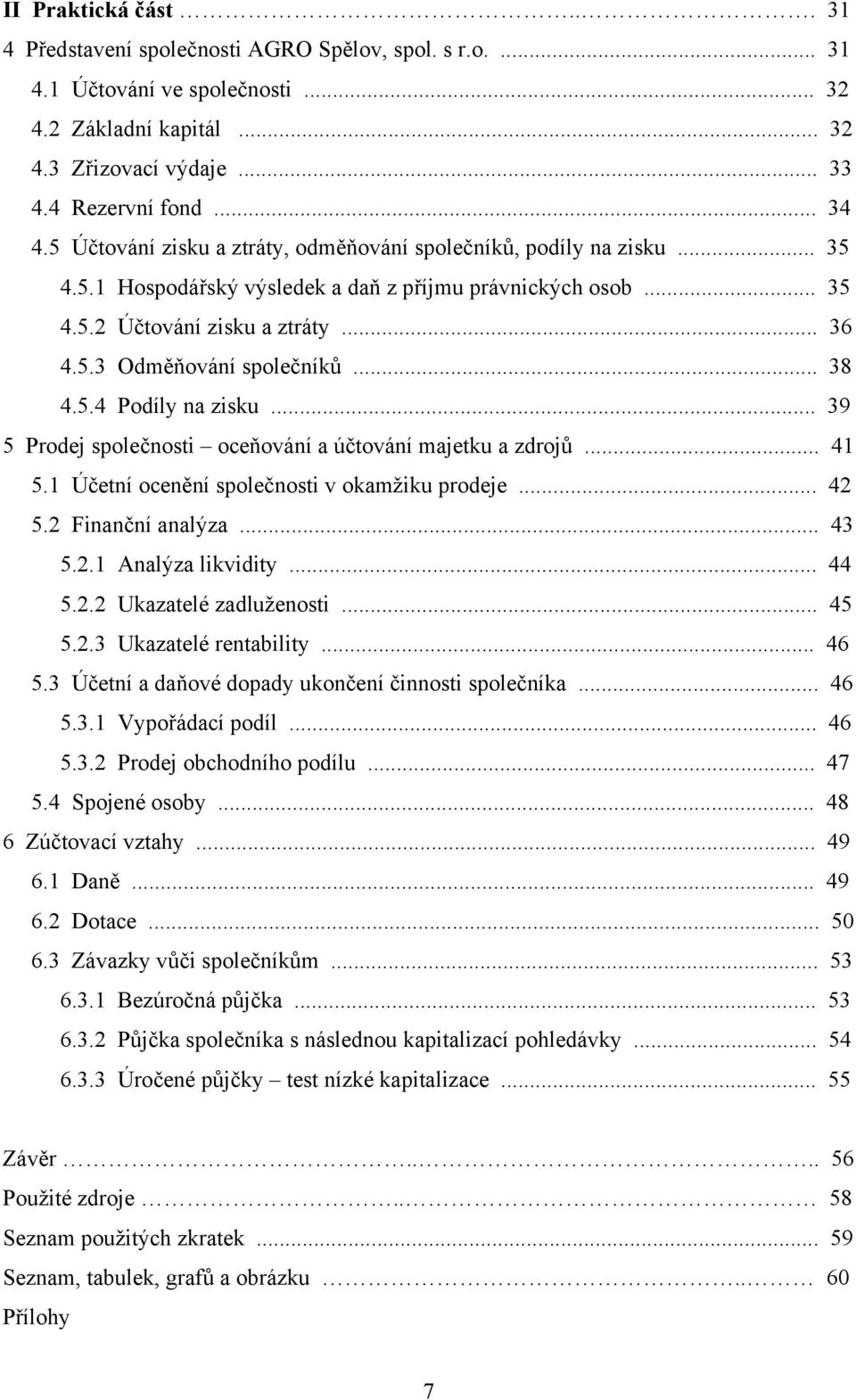 .. 38 4.5.4 Podíly na zisku... 39 5 Prodej společnosti oceňování a účtování majetku a zdrojů... 41 5.1 Účetní ocenění společnosti v okamžiku prodeje... 42 5.2 Finanční analýza... 43 5.2.1 Analýza likvidity.