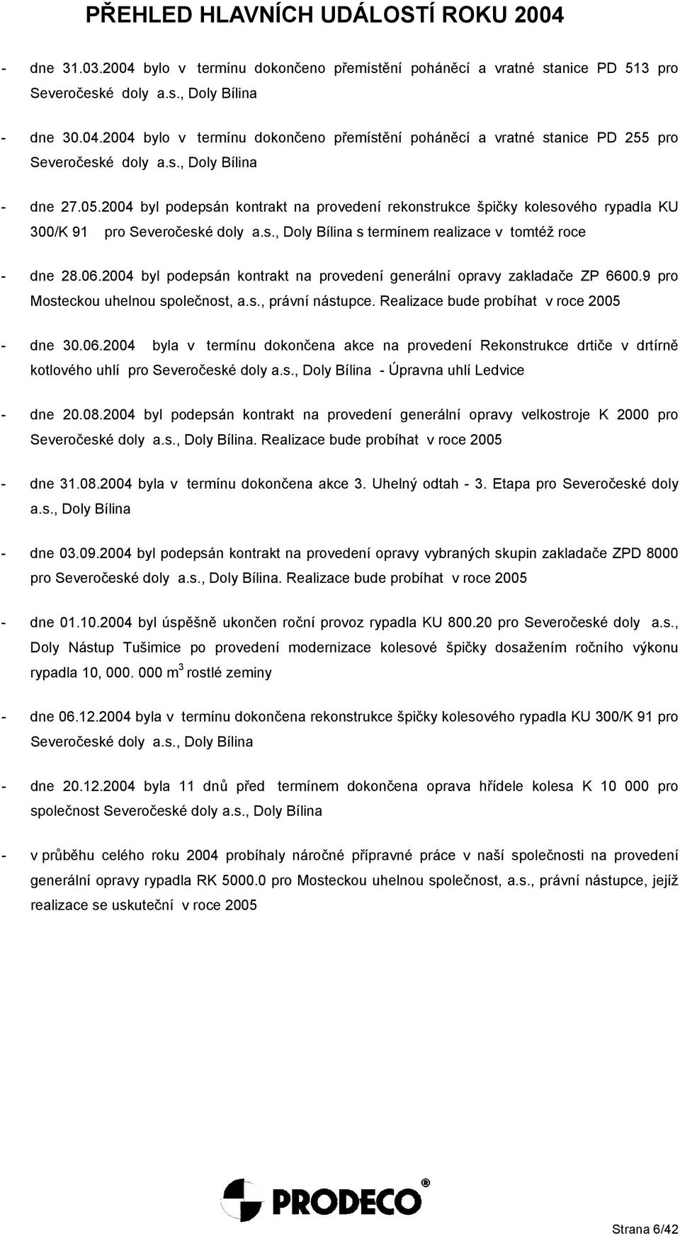 06.2004 byl podepsán kontrakt na provedení generální opravy zakladače ZP 6600.9 pro Mosteckou uhelnou společnost, a.s., právní nástupce. Realizace bude probíhat v roce 2005 - dne 30.06.2004 byla v termínu dokončena akce na provedení Rekonstrukce drtiče v drtírně kotlového uhlí pro Severočeské doly a.