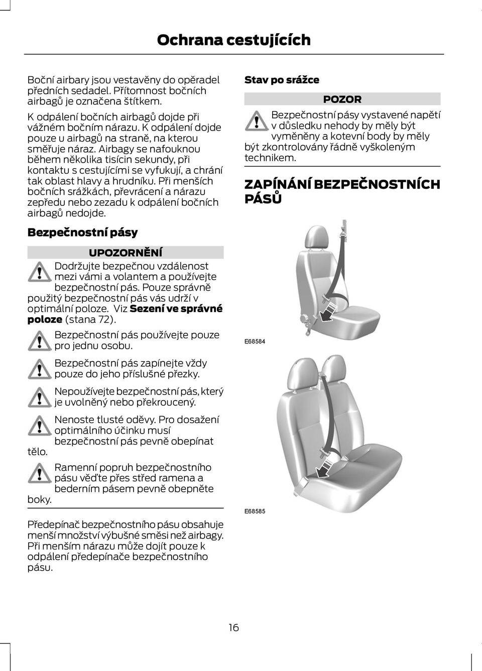 Při menších bočních srážkách, převrácení a nárazu zepředu nebo zezadu k odpálení bočních airbagů nedojde.