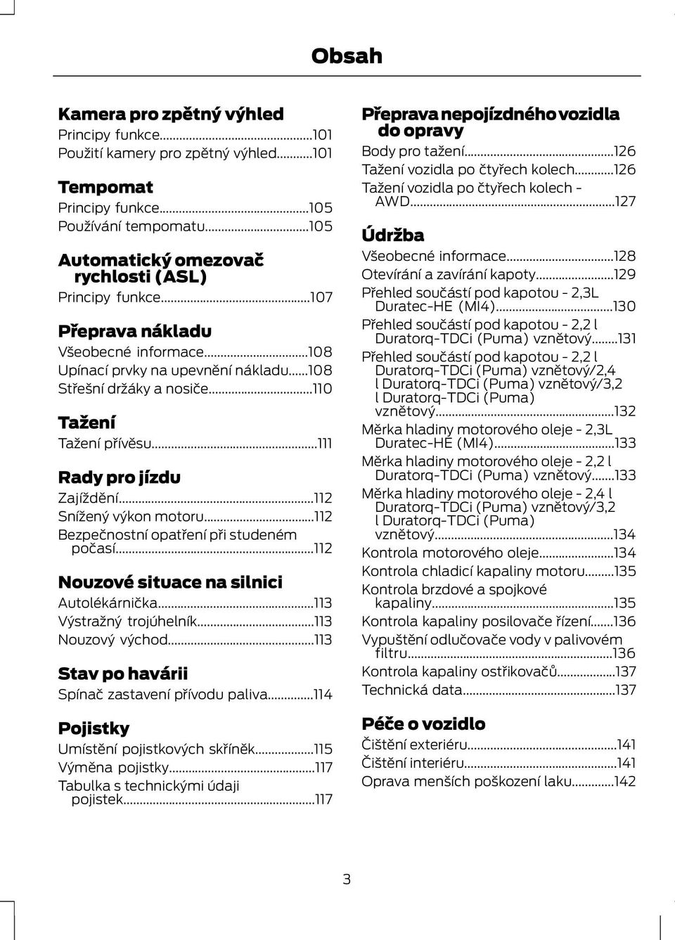 ..112 Bezpečnostní opatření při studeném počasí...112 Nouzové situace na silnici Autolékárnička...113 Výstražný trojúhelník...113 Nouzový východ...113 Stav po havárii Spínač zastavení přívodu paliva.