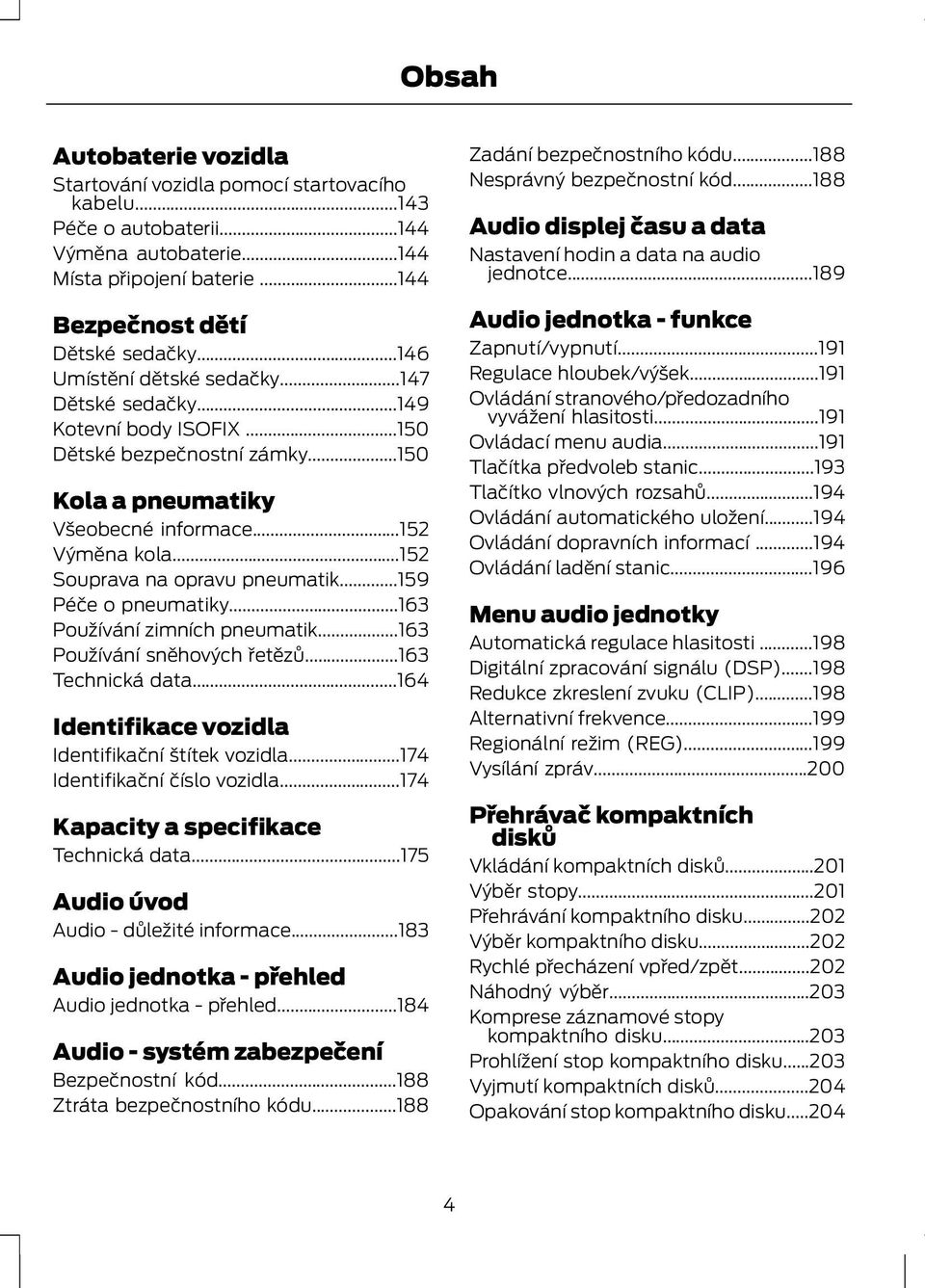 ..152 Souprava na opravu pneumatik...159 Péče o pneumatiky...163 Používání zimních pneumatik...163 Používání sněhových řetězů...163 Technická data.