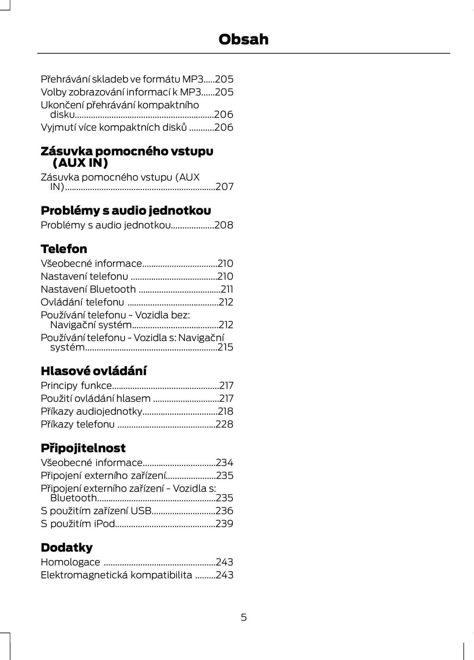 ..210 Nastavení Bluetooth...211 Ovládání telefonu...212 Používání telefonu - Vozidla bez: Navigační systém...212 Používání telefonu - Vozidla s: Navigační systém...215 Hlasové ovládání Principy funkce.