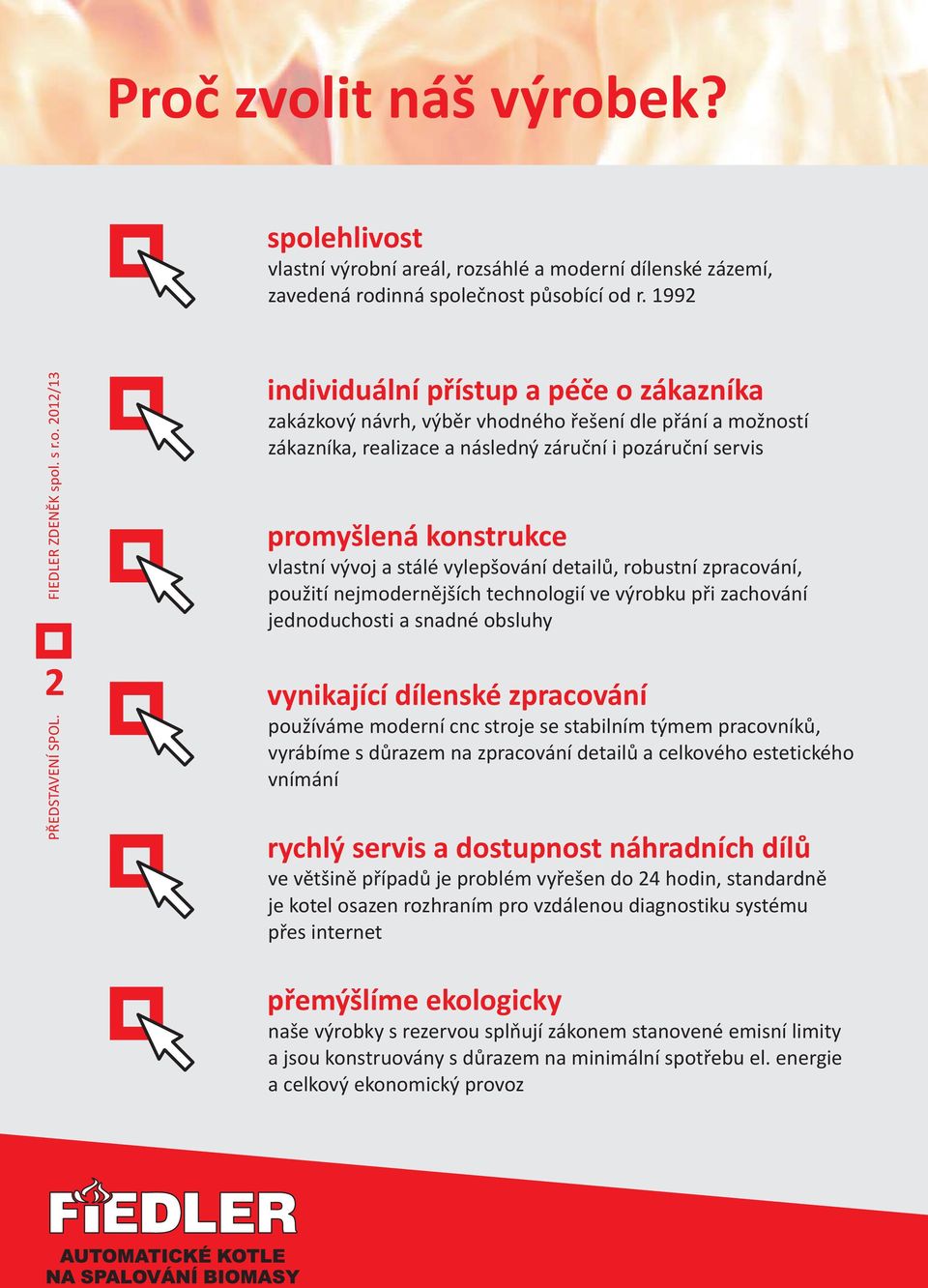 stálé vylepšování detailů, robustní zpracování, použití nejmodernějších technologií ve výrobku při zachování jednoduchosti a snadné obsluhy vynikající dílenské zpracování používáme moderní cnc stroje