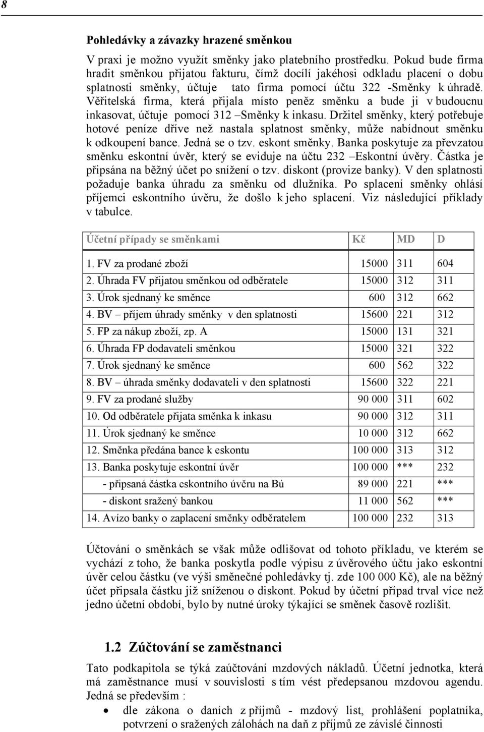 Věřitelská firma, která přijala místo peněz směnku a bude ji v budoucnu inkasovat, účtuje pomocí 312 Směnky k inkasu.