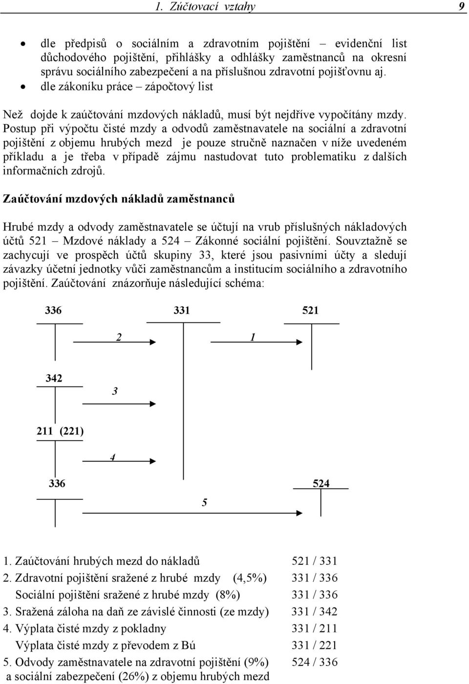 Postup při výpočtu čisté mzdy a odvodů zaměstnavatele na sociální a zdravotní pojištění z objemu hrubých mezd je pouze stručně naznačen v níže uvedeném příkladu a je třeba v případě zájmu nastudovat