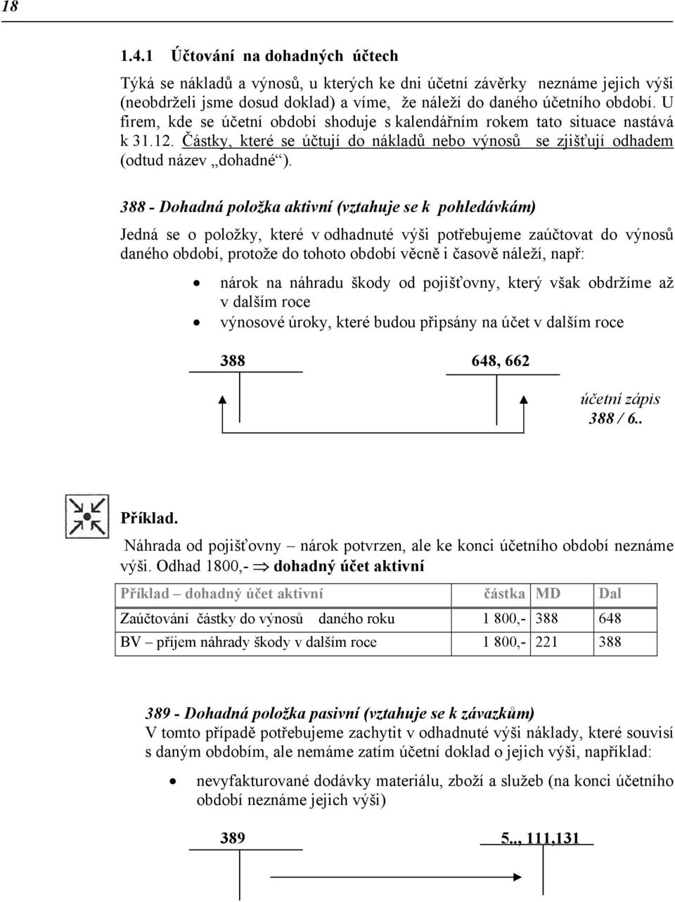 388 - Dohadná položka aktivní (vztahuje se k pohledávkám) Jedná se o položky, které v odhadnuté výši potřebujeme zaúčtovat do výnosů daného období, protože do tohoto období věcně i časově náleží,