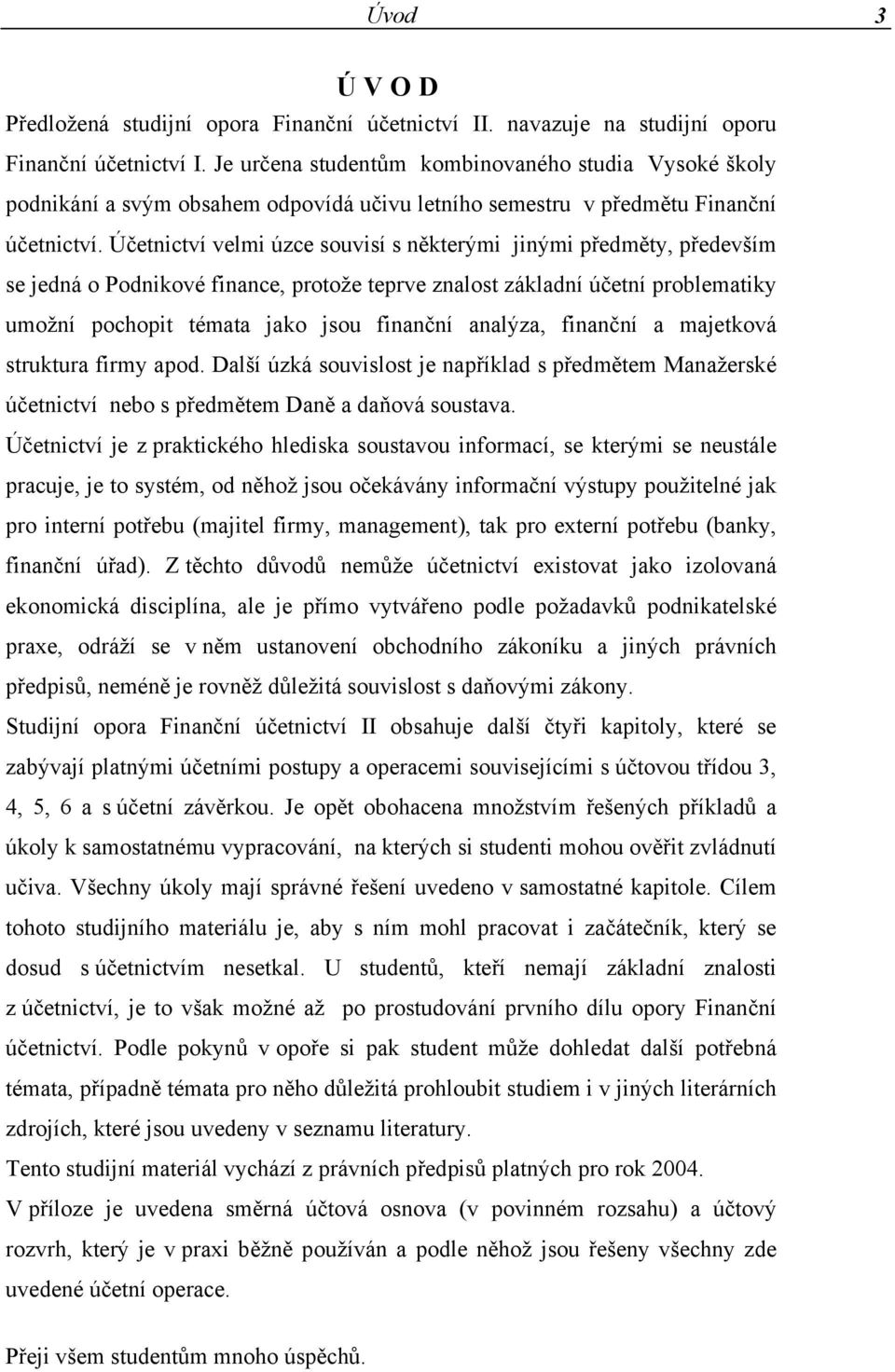 Účetnictví velmi úzce souvisí s některými jinými předměty, především se jedná o Podnikové finance, protože teprve znalost základní účetní problematiky umožní pochopit témata jako jsou finanční