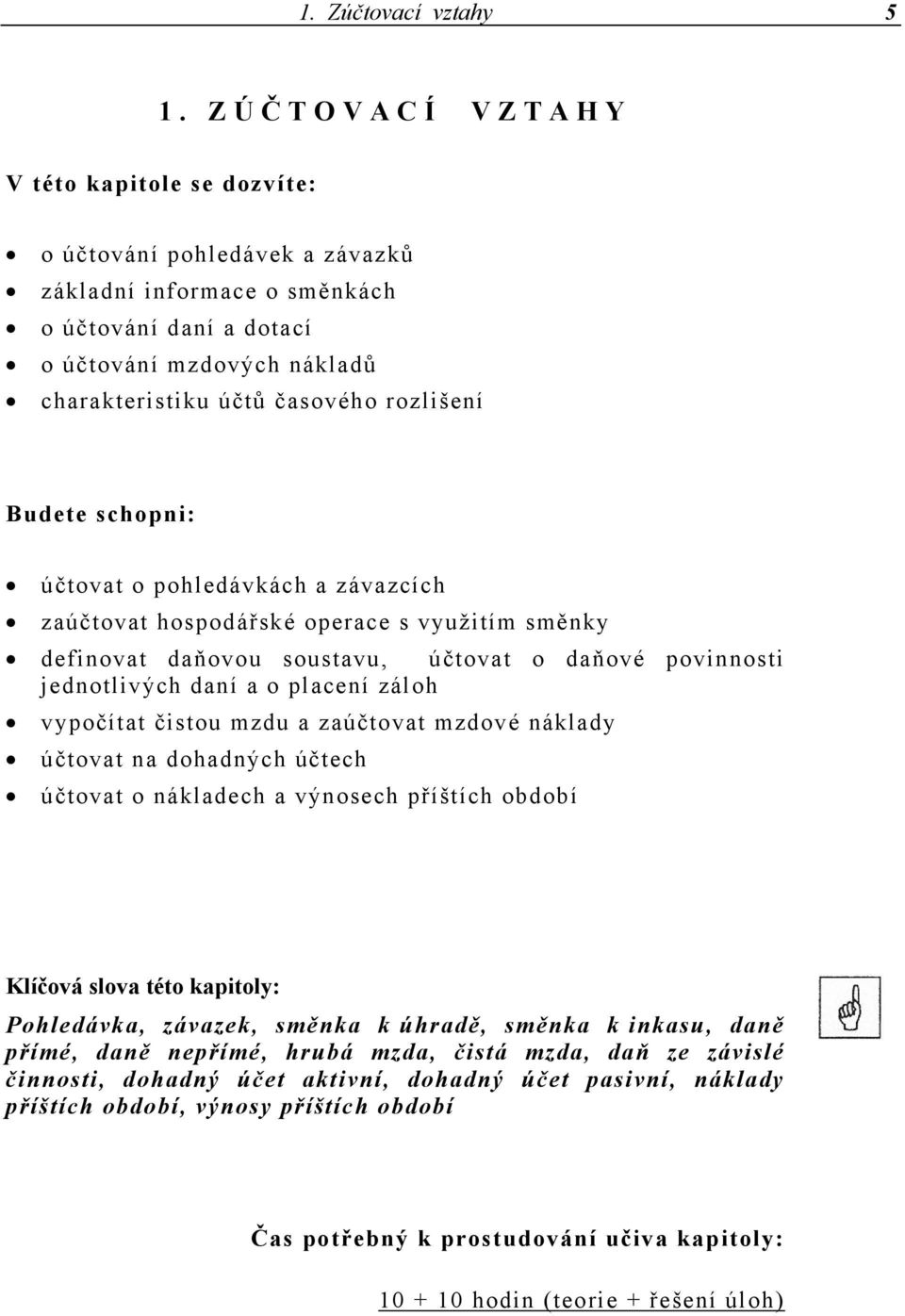 rozlišení Budete schopni: účtovat o pohledávkách a závazcích zaúčtovat hospodářské operace s využitím směnky definovat daňovou soustavu, účtovat o daňové povinnosti jednotlivých daní a o placení